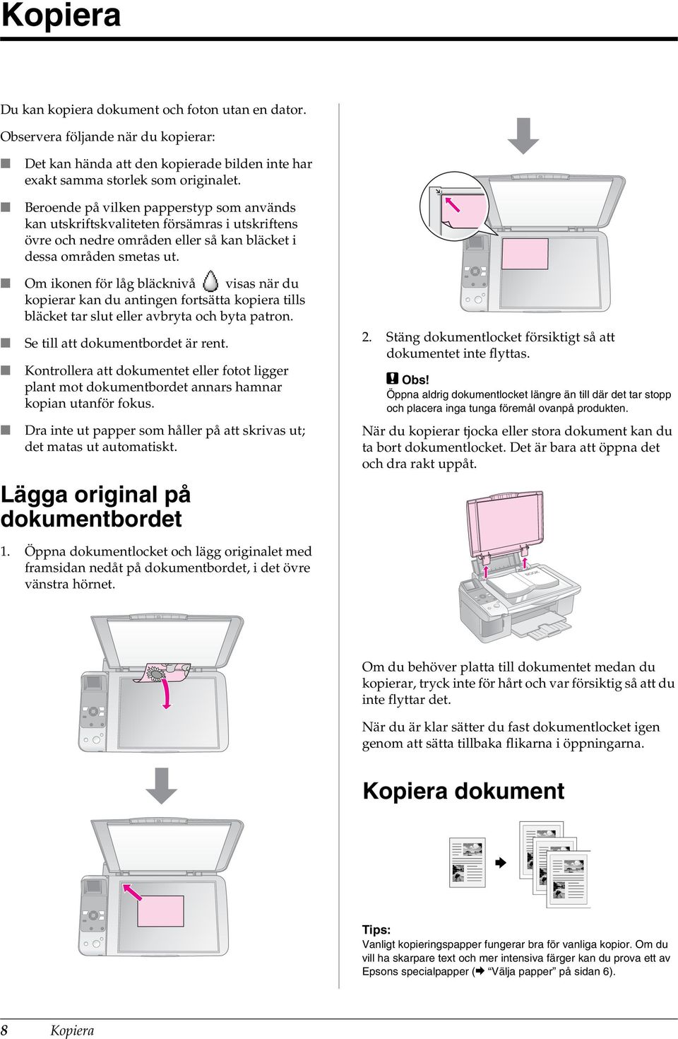 Om ikonen för låg bläcknivå visas när du kopierar kan du antingen fortsätta kopiera tills bläcket tar slut eller avbryta och byta patron. Se till att dokumentbordet är rent.