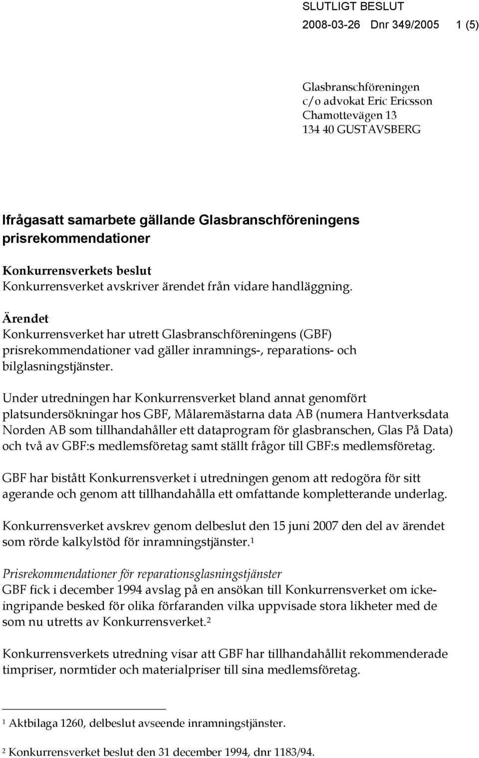 Ärendet Konkurrensverket har utrett Glasbranschföreningens (GBF) prisrekommendationer vad gäller inramnings-, reparations- och bilglasningstjänster.