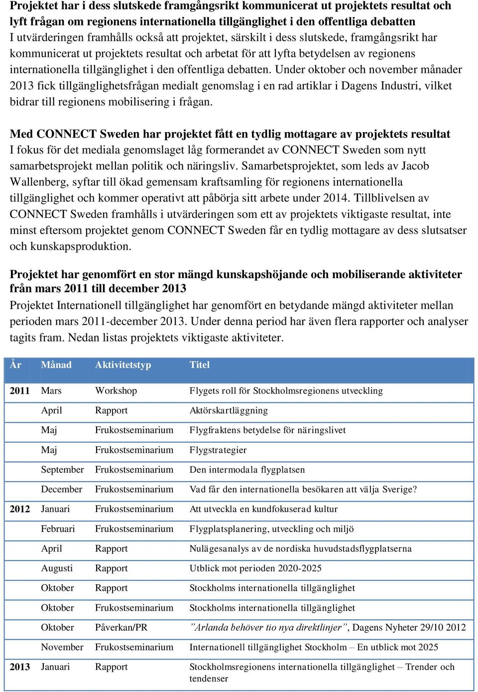debatten. Under oktober och november månader 2013 fick tillgänglighetsfrågan medialt genomslag i en rad artiklar i Dagens Industri, vilket bidrar till regionens mobilisering i frågan.