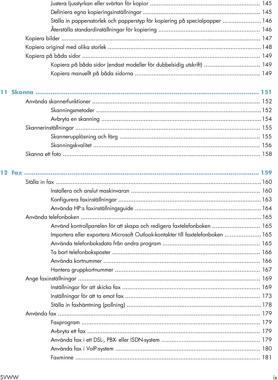 .. 149 Kopiera på båda sidor (endast modeller för dubbelsidig utskrift)... 149 Kopiera manuellt på båda sidorna... 149 11 Skanna... 151 Använda skannerfunktioner... 152 Skanningsmetoder.