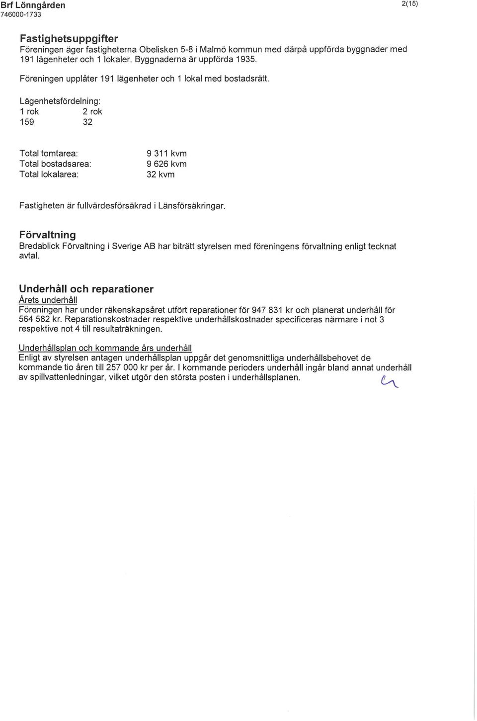 Lägenhetsfördelning: 1 rök 2 rök 159 32 Total tomtarea: Total bostadsarea: Total lokalarea: 9311 kvm 9 626 kvm 32kvm Fastigheten är fullvärdesförsäkrad i Länsförsäkringar.