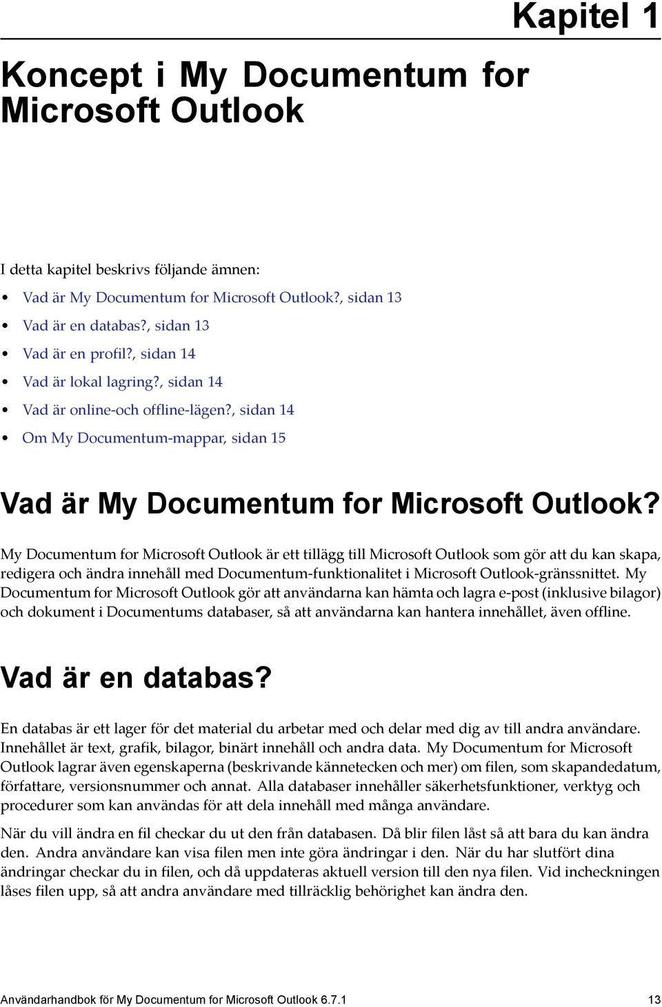 My Documentum for Microsoft Outlook är ett tillägg till Microsoft Outlook som gör att du kan skapa, redigera och ändra innehåll med Documentum-funktionalitet i Microsoft Outlook-gränssnittet.