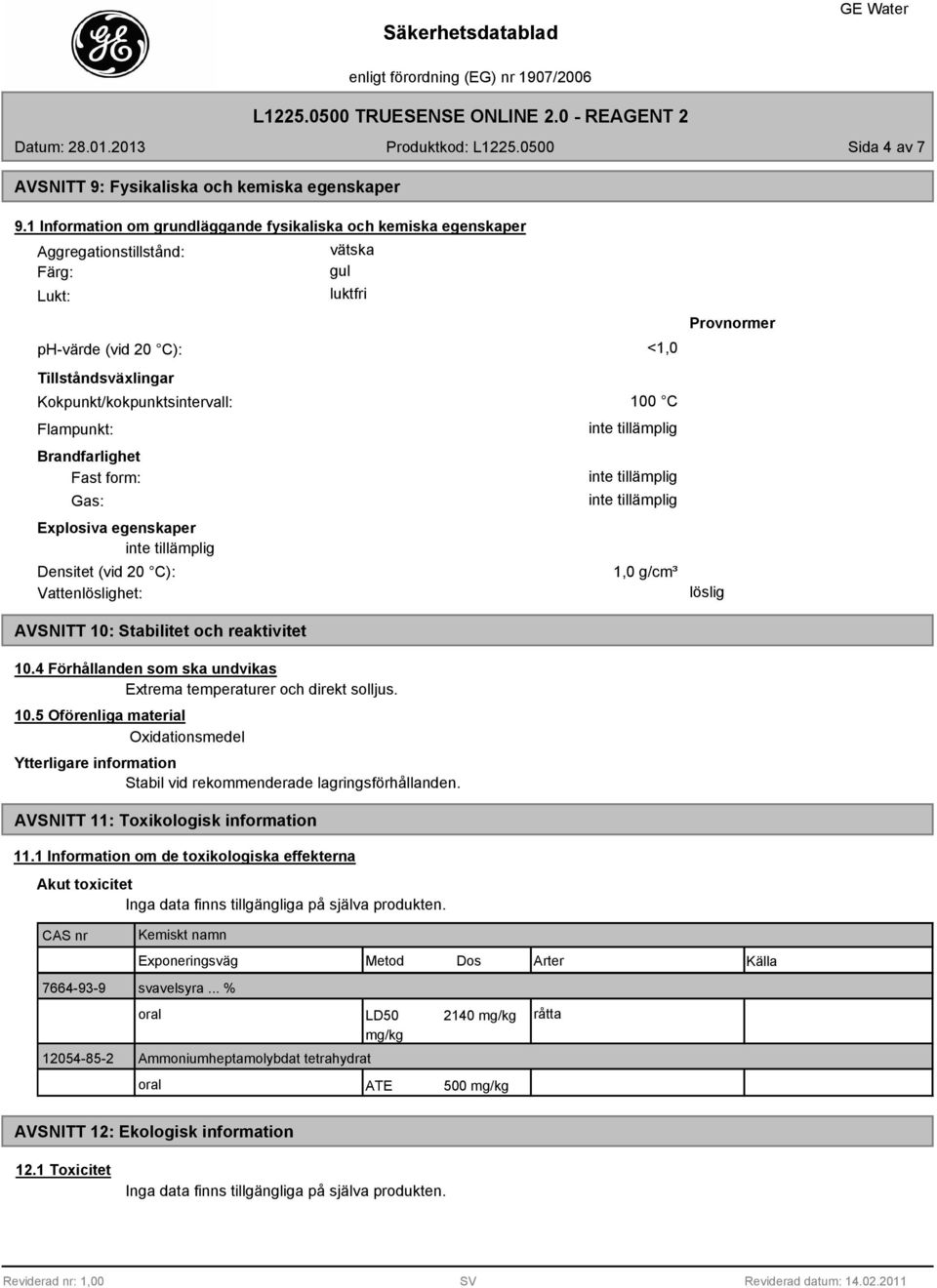 Flampunkt: Brandfarlighet Fast form: Gas: Explosiva egenskaper Densitet (vid 20 C): Vattenlöslighet: 100 C 1,0 g/cm³ Provnormer löslig AVSNITT 10: Stabilitet och reaktivitet 10.