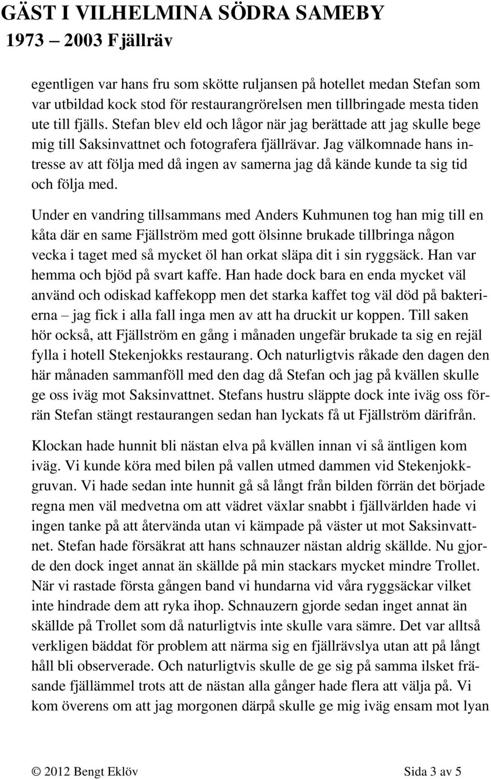 Jag välkomnade hans intresse av att följa med då ingen av samerna jag då kände kunde ta sig tid och följa med.