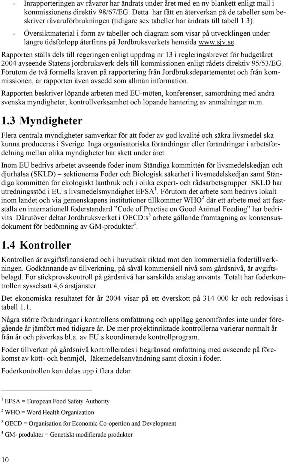 - Översiktmaterial i form av tabeller och diagram som visar på utvecklingen under längre tidsförlopp återfinns på Jordbruksverkets hemsida www.sjv.se.