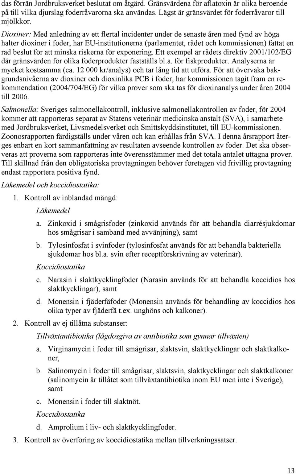 att minska riskerna för exponering. Ett exempel är rådets direktiv 2001/102/EG där gränsvärden för olika foderprodukter fastställs bl.a. för fiskprodukter. Analyserna är mycket kostsamma (ca.