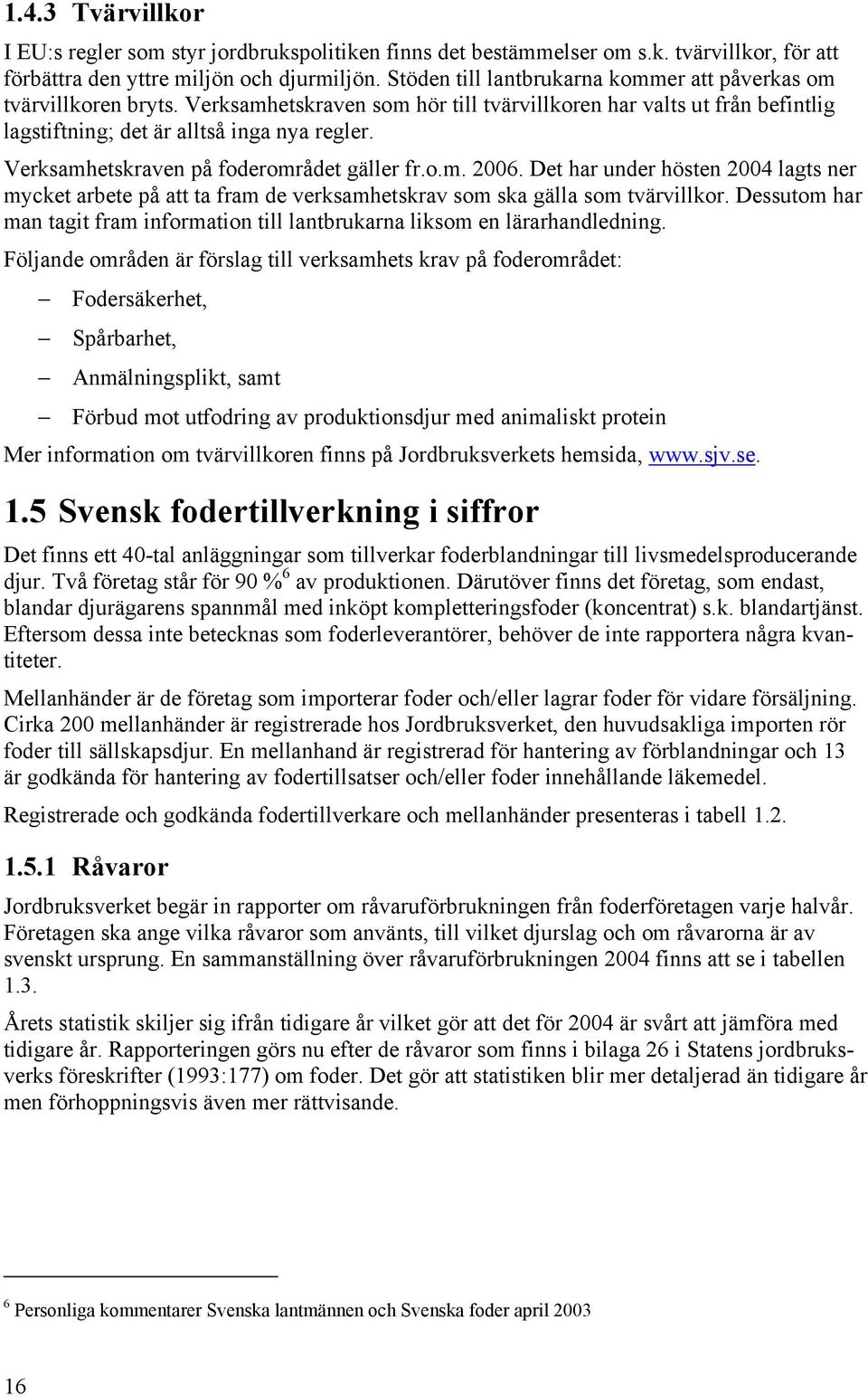 Verksamhetskraven på foderområdet gäller fr.o.m. 2006. Det har under hösten 2004 lagts ner mycket arbete på att ta fram de verksamhetskrav som ska gälla som tvärvillkor.