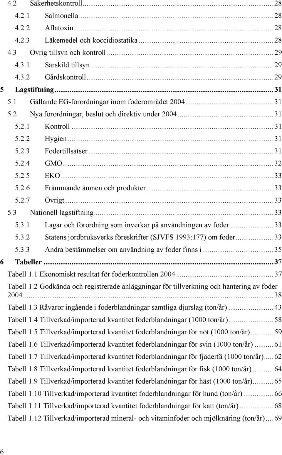 .. 31 5.2.4 GMO... 32 5.2.5 EKO... 33 5.2.6 Främmande ämnen och produkter... 33 5.2.7 Övrigt... 33 5.3 Nationell lagstiftning... 33 5.3.1 Lagar och förordning som inverkar på användningen av foder.