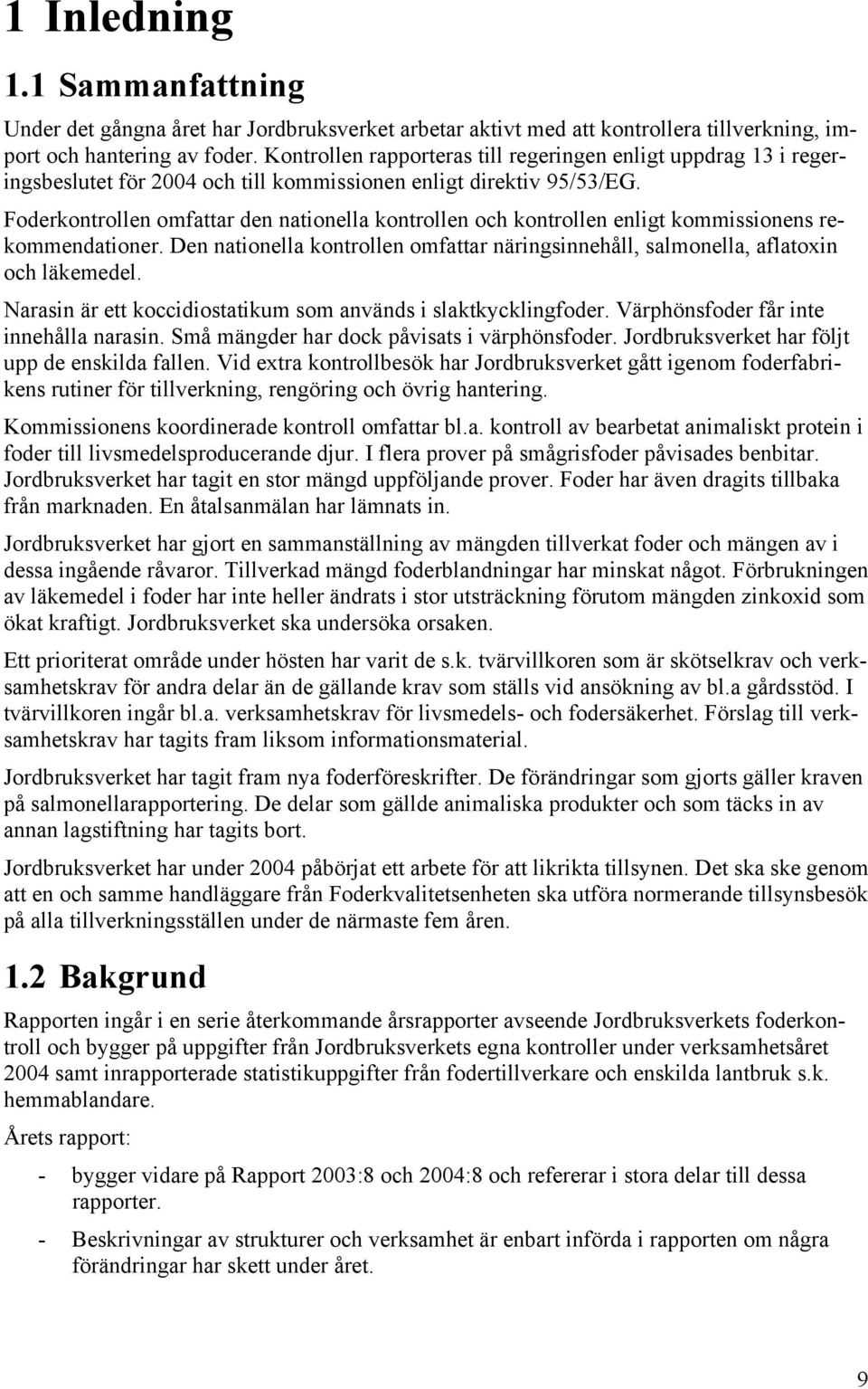 Foderkontrollen omfattar den nationella kontrollen och kontrollen enligt kommissionens rekommendationer. Den nationella kontrollen omfattar näringsinnehåll, salmonella, aflatoxin och läkemedel.