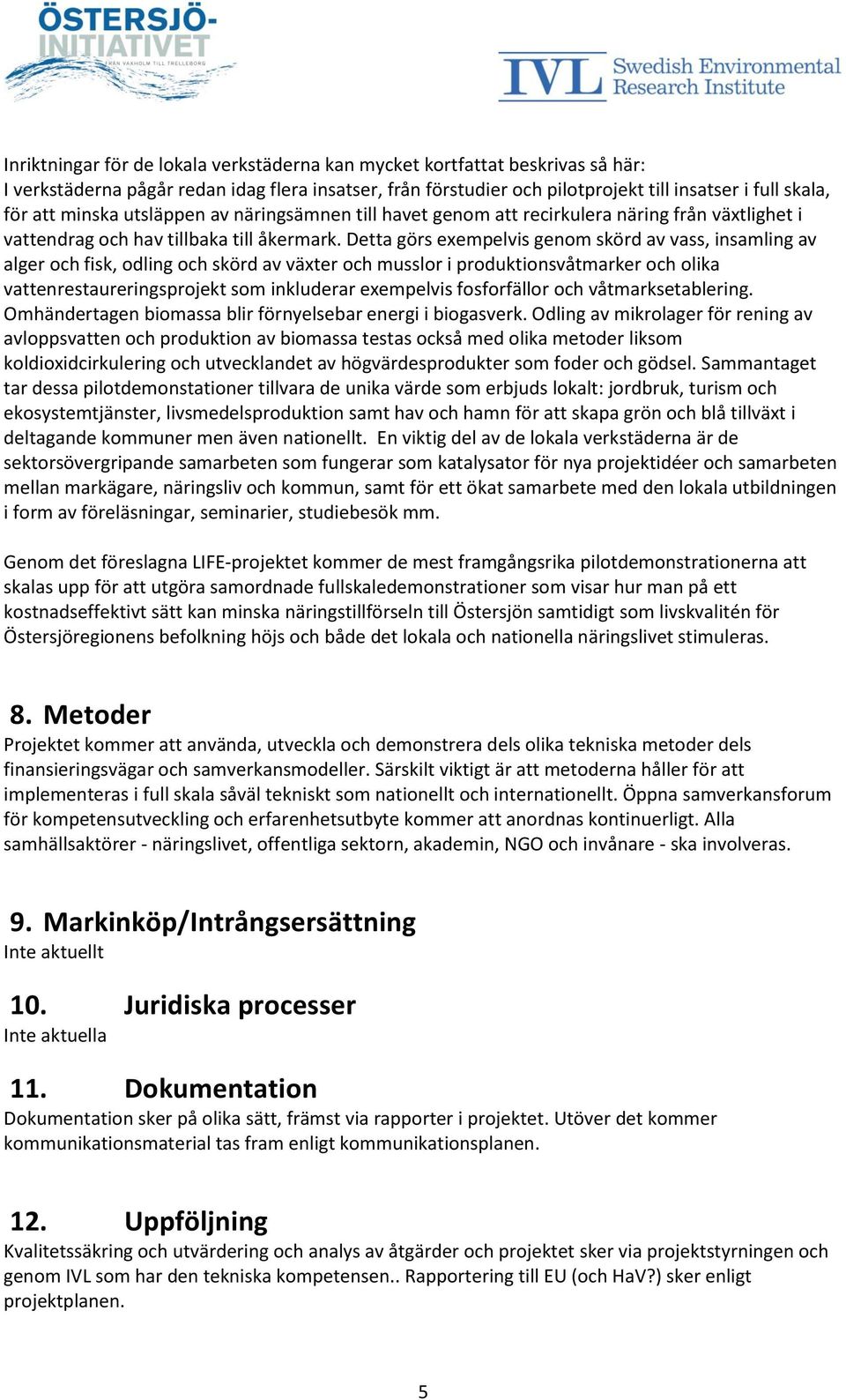 Detta görs exempelvis genom skörd av vass, insamling av alger och fisk, odling och skörd av växter och musslor i produktionsvåtmarker och olika vattenrestaureringsprojekt som inkluderar exempelvis