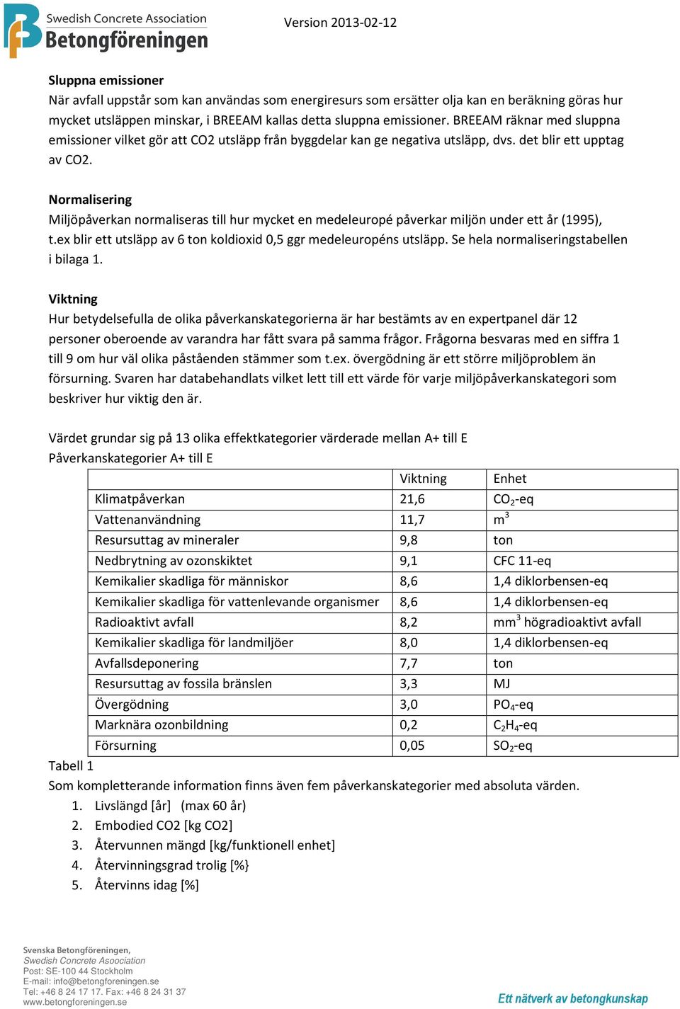 Normalisering Miljöpåverkan normaliseras till hur mycket en medeleuropé påverkar miljön under ett år (1995), t.ex blir ett utsläpp av 6 ton koldioxid 0,5 ggr medeleuropéns utsläpp.