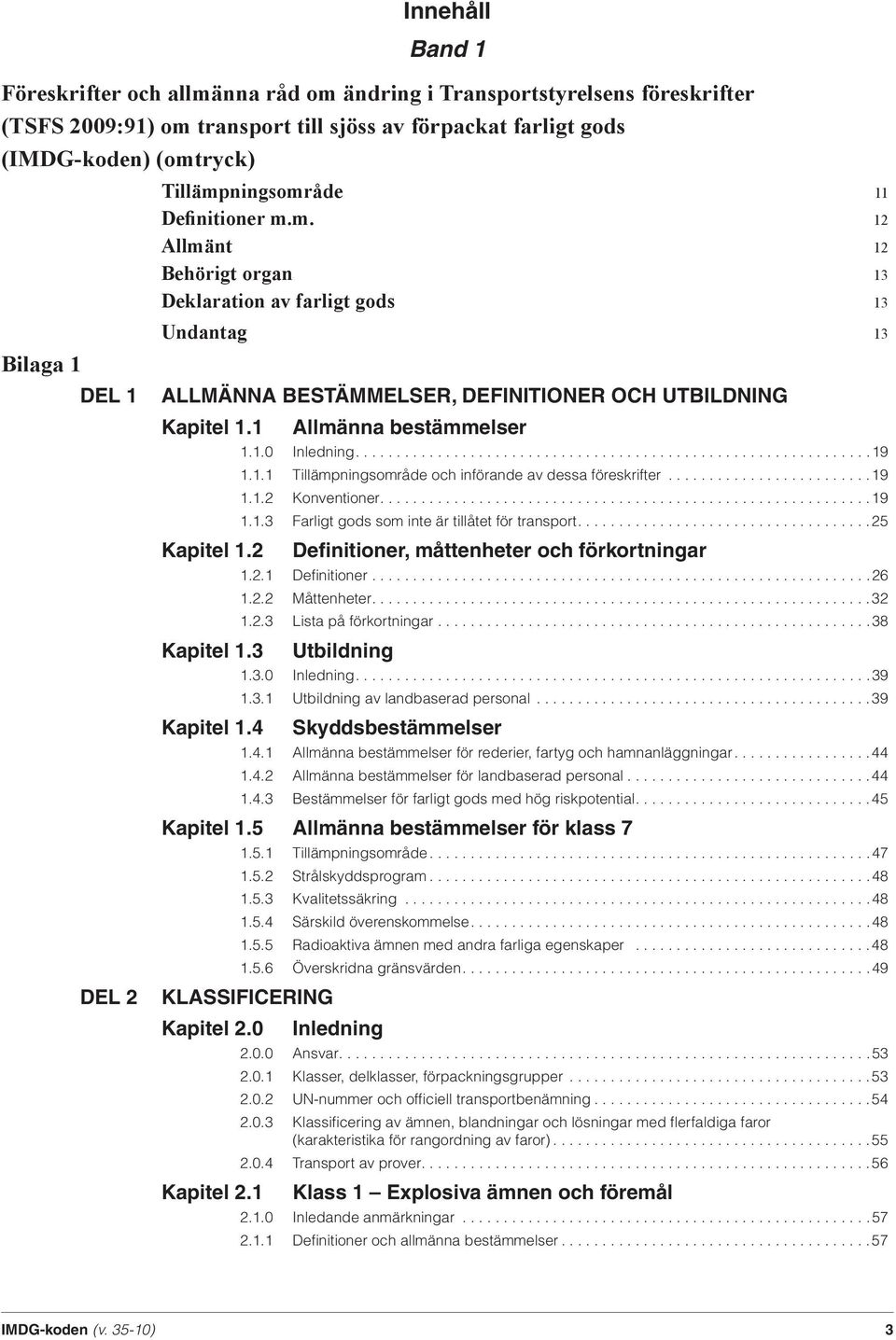 1 Allmänna bestämmelser Kapitel 1.2 Kapitel 1.3 Kapitel 1.4 1.1.0 Inledning...............................................................19 1.1.1 Tillämpningsområde och införande av dessa föreskrifter.