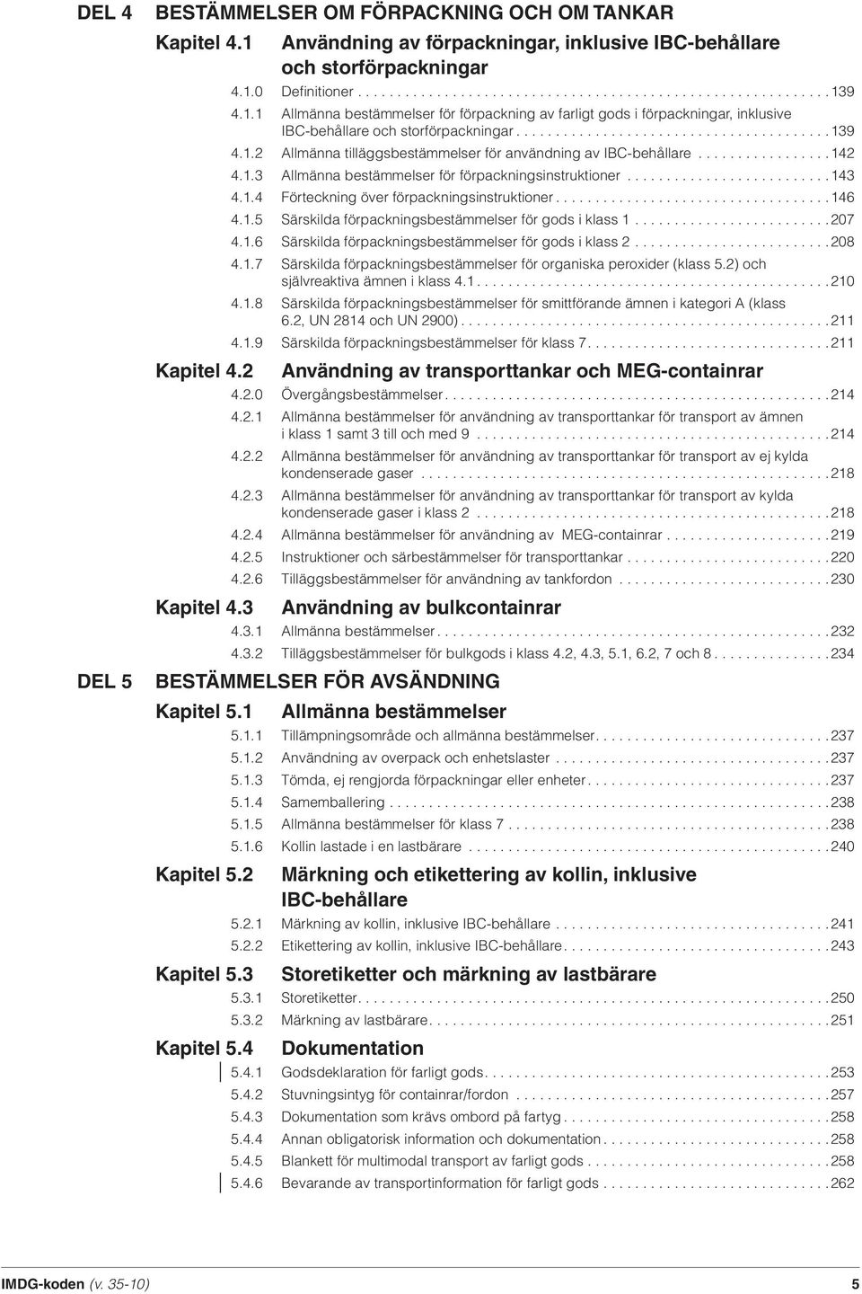 ................142 4.1.3 Allmänna bestämmelser för förpackningsinstruktioner..........................143 4.1.4 Förteckning över förpackningsinstruktioner...................................146 4.1.5 Särskilda förpackningsbestämmelser för gods i klass 1.