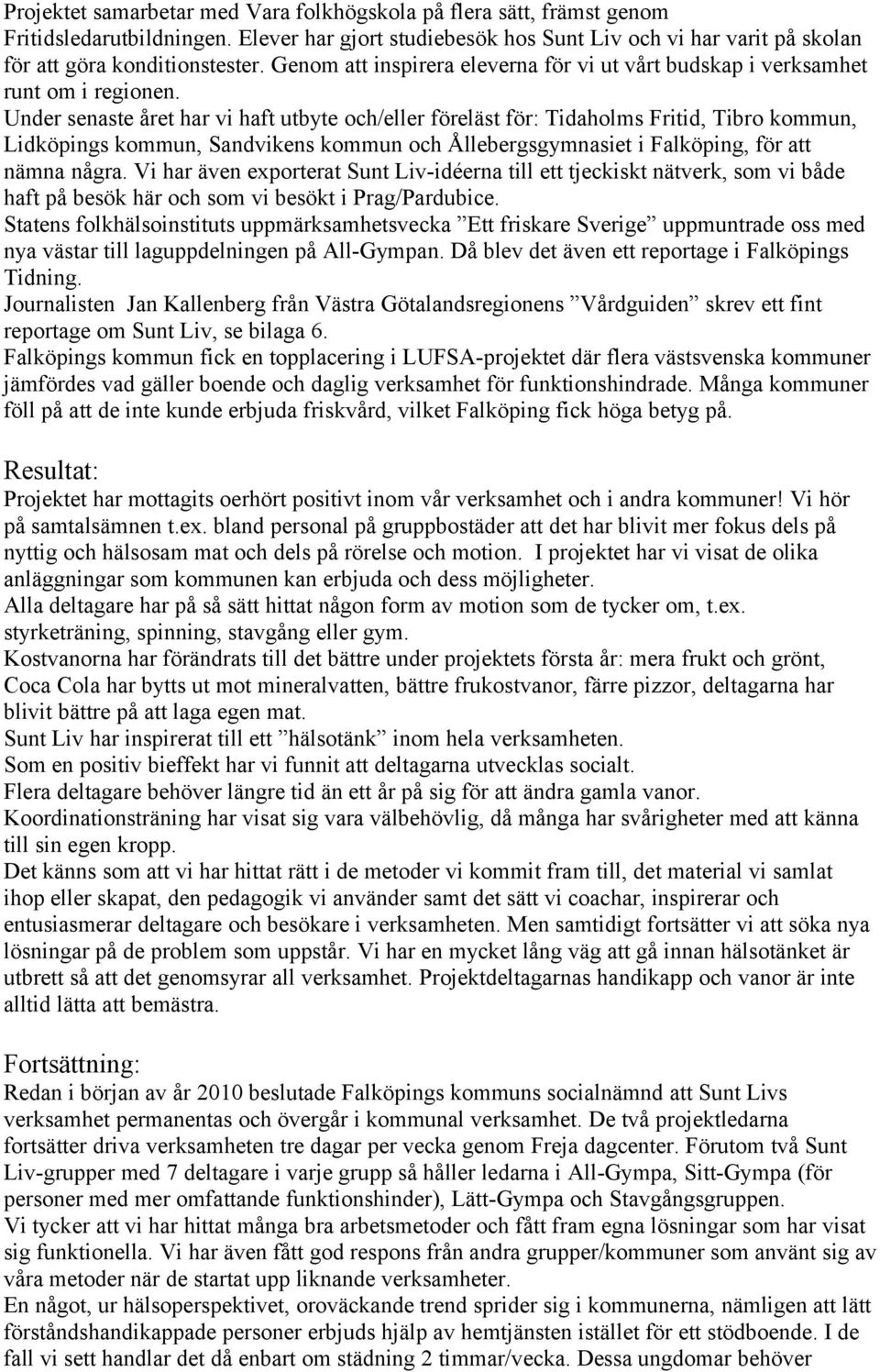 Under senaste året har vi haft utbyte och/eller föreläst för: Tidaholms Fritid, Tibro kommun, Lidköpings kommun, Sandvikens kommun och Ållebergsgymnasiet i Falköping, för att nämna några.