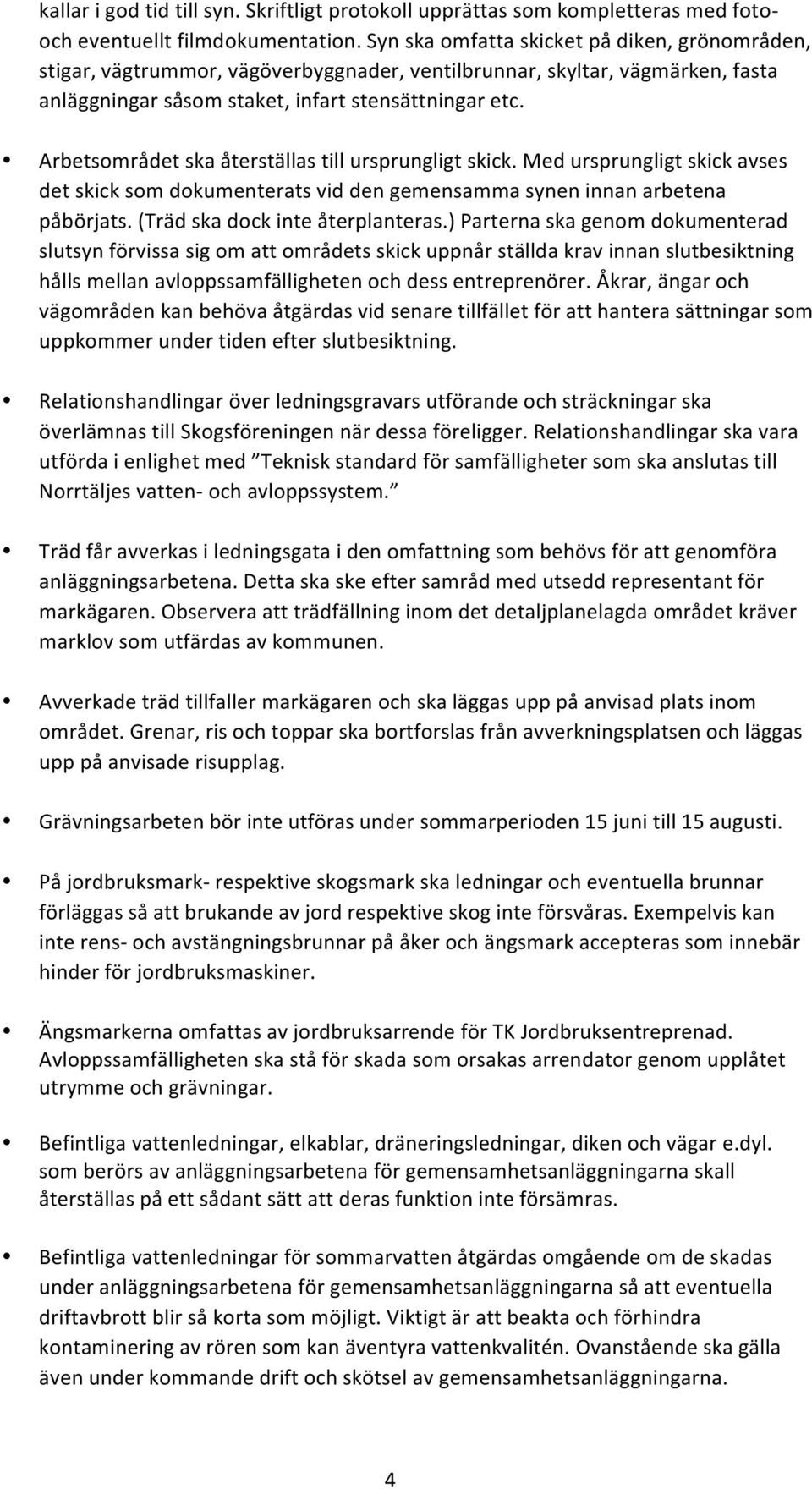 Arbetsområdet ska återställas till ursprungligt skick. Med ursprungligt skick avses det skick som dokumenterats vid den gemensamma synen innan arbetena påbörjats. (Träd ska dock inte återplanteras.