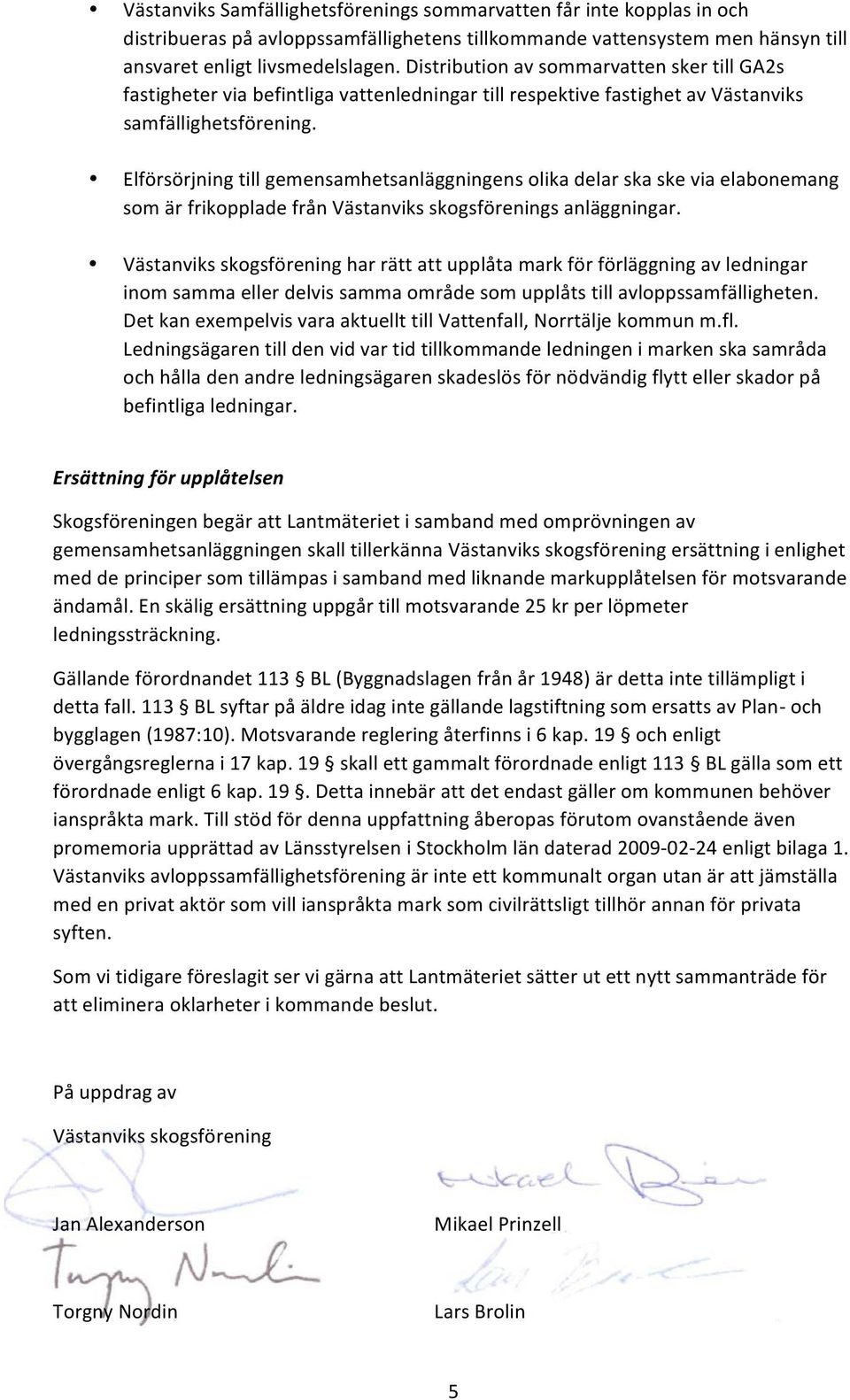 Elförsörjning till gemensamhetsanläggningens olika delar ska ske via elabonemang som är frikopplade från Västanviks skogsförenings anläggningar.