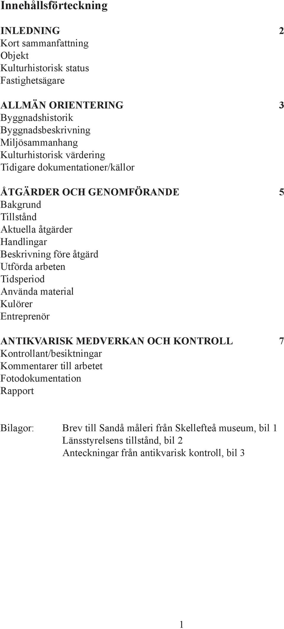 före åtgärd Utförda arbeten Tidsperiod Använda material Kulörer Entreprenör ANTIKVARISK MEDVERKAN OCH KONTROLL 7 Kontrollant/besiktningar Kommentarer till arbetet