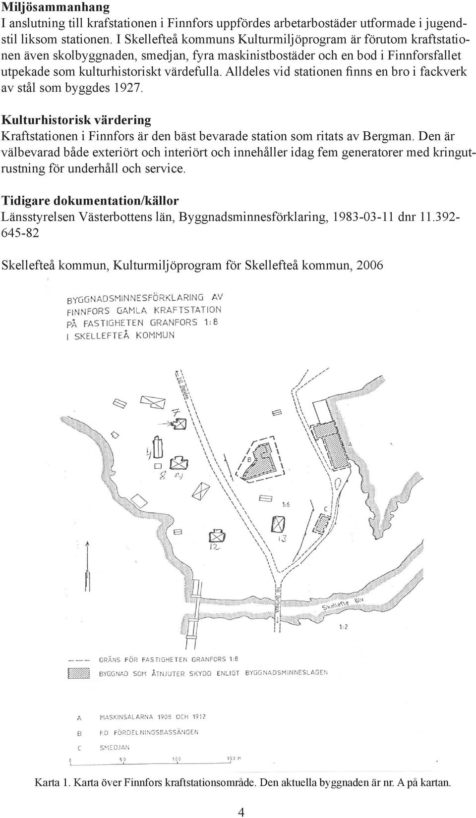 Alldeles vid stationen finns en bro i fackverk av stål som byggdes 1927. Kulturhistorisk värdering Kraftstationen i Finnfors är den bäst bevarade station som ritats av Bergman.