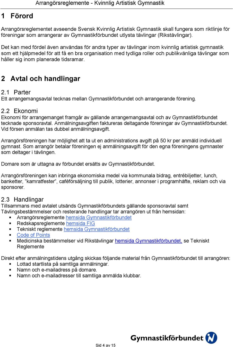 håller sig inom planerade tidsramar. 2 Avtal och handlingar 2.1 Parter Ett arrangemangsavtal tecknas mellan Gymnastikförbundet och arrangerande förening. 2.2 Ekonomi Ekonomi för arrangemanget framgår av gällande arrangemangsavtal och av Gymnastikförbundet tecknade sponsoravtal.