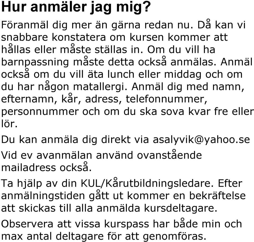 Anmäl dig med namn, efternamn, kår, adress, telefonnummer, personnummer och om du ska sova kvar fre eller lör. Du kan anmäla dig direkt via asalyvik@yahoo.