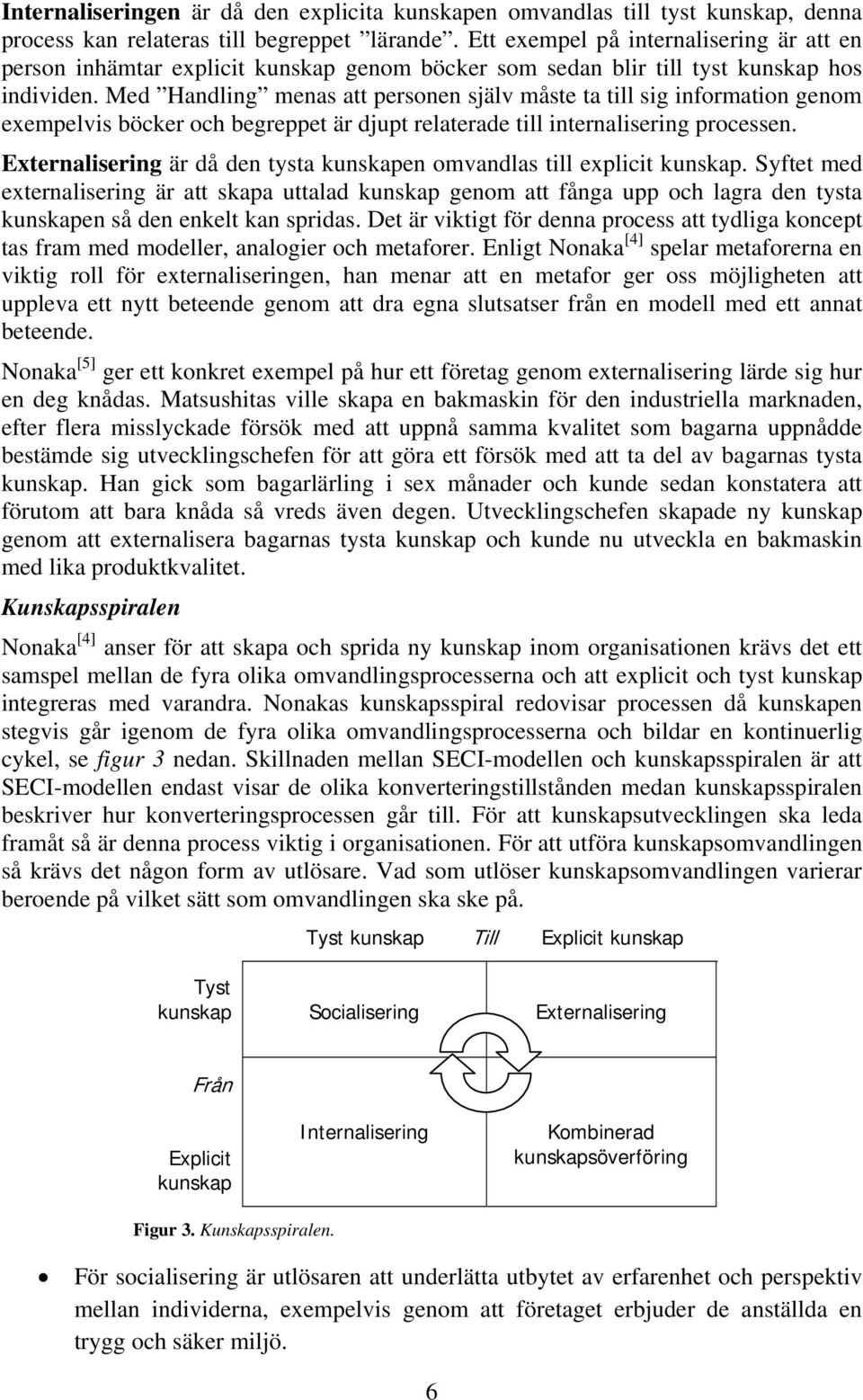 Med Handling menas att personen själv måste ta till sig information genom exempelvis böcker och begreppet är djupt relaterade till internalisering processen.