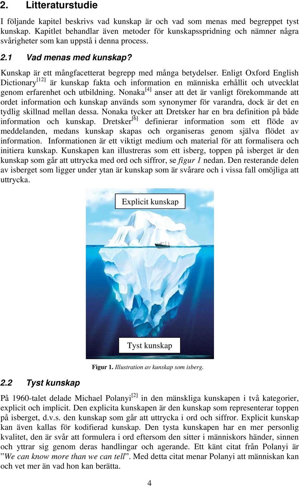 Kunskap är ett mångfacetterat begrepp med många betydelser. Enligt Oxford English Dictionary [12] är kunskap fakta och information en människa erhållit och utvecklat genom erfarenhet och utbildning.