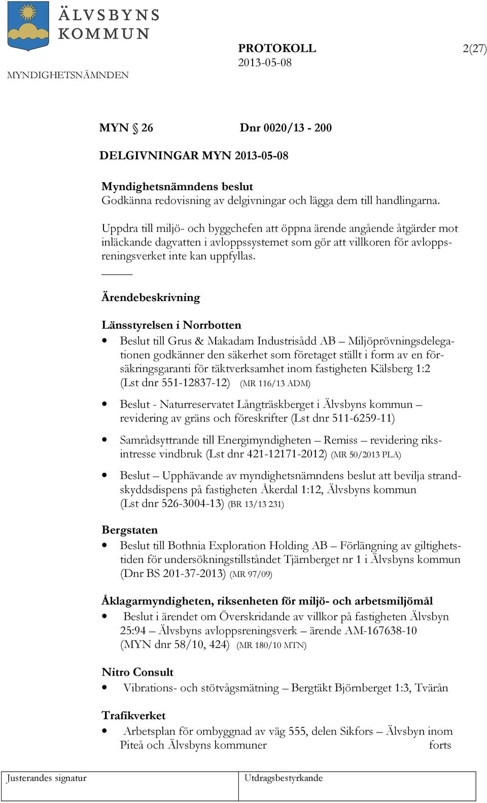 Ärendebeskrivning Länsstyrelsen i Norrbotten Beslut till Grus & Makadam Industrisådd AB Miljöprövningsdelegationen godkänner den säkerhet som företaget ställt i form av en försäkringsgaranti för