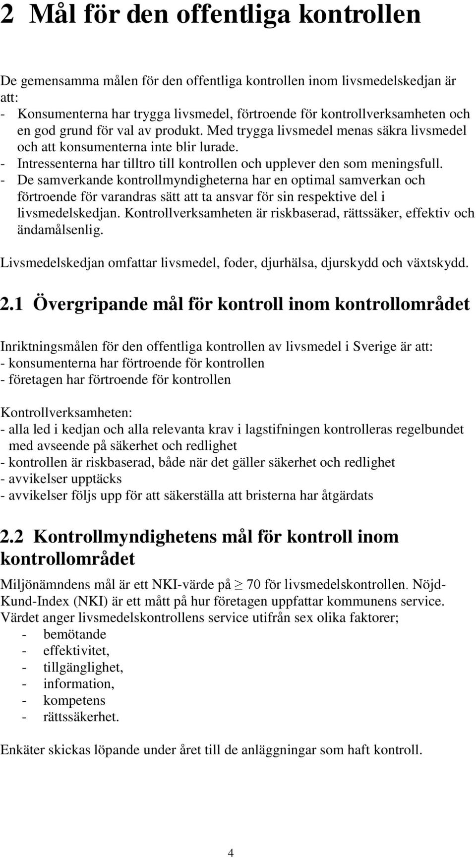 - De samverkande kontrollmyndigheterna har en optimal samverkan och förtroende för varandras sätt att ta ansvar för sin respektive del i livsmedelskedjan.