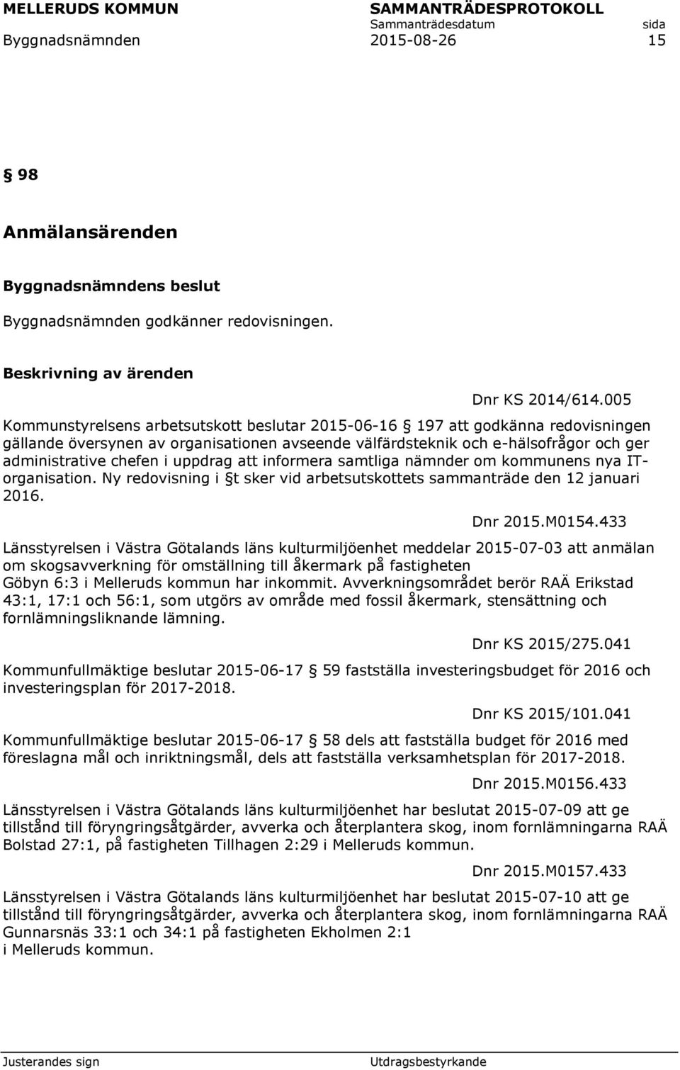 uppdrag att informera samtliga nämnder om kommunens nya ITorganisation. Ny redovisning i t sker vid arbetsutskottets sammanträde den 12 januari 2016. Dnr 2015.M0154.