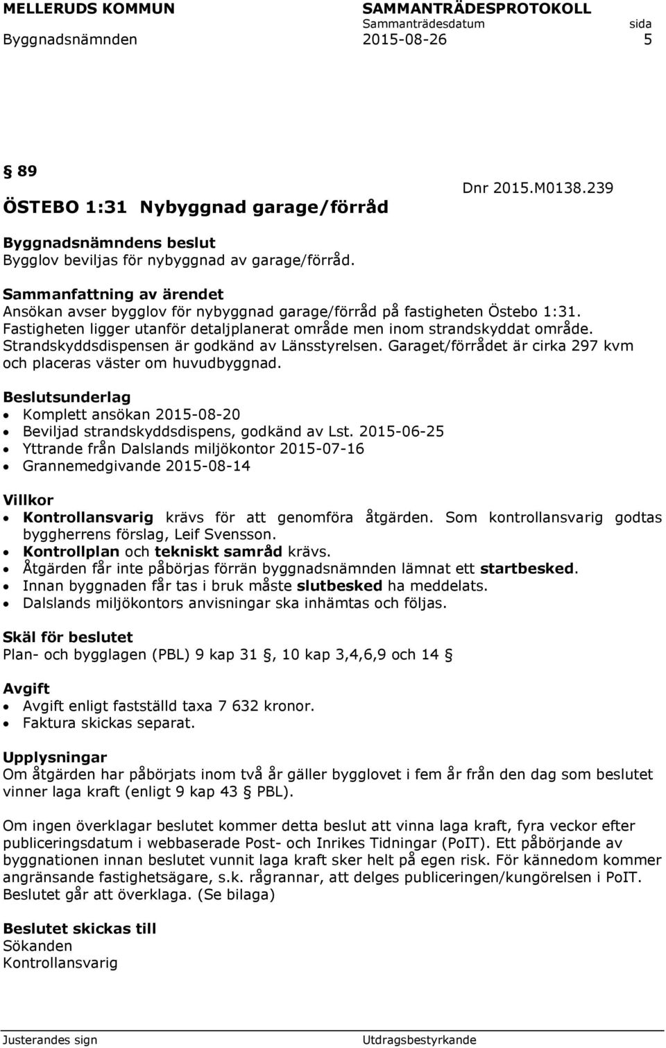 Strandskyddsdispensen är godkänd av Länsstyrelsen. Garaget/förrådet är cirka 297 kvm och placeras väster om huvudbyggnad. Komplett ansökan 2015-08-20 Beviljad strandskyddsdispens, godkänd av Lst.