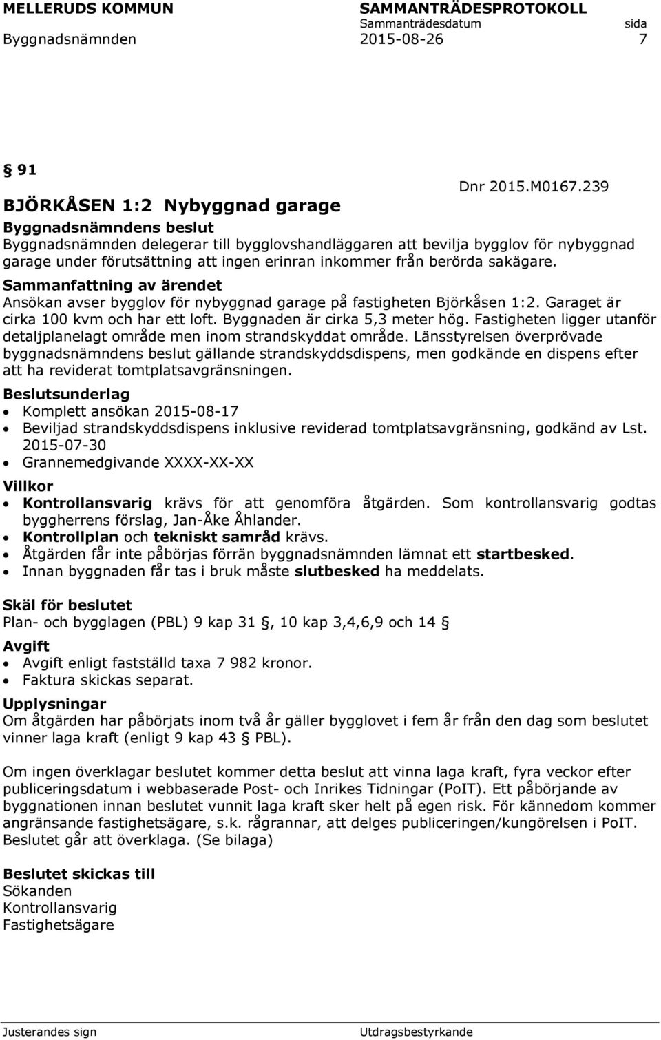 Ansökan avser bygglov för nybyggnad garage på fastigheten Björkåsen 1:2. Garaget är cirka 100 kvm och har ett loft. Byggnaden är cirka 5,3 meter hög.