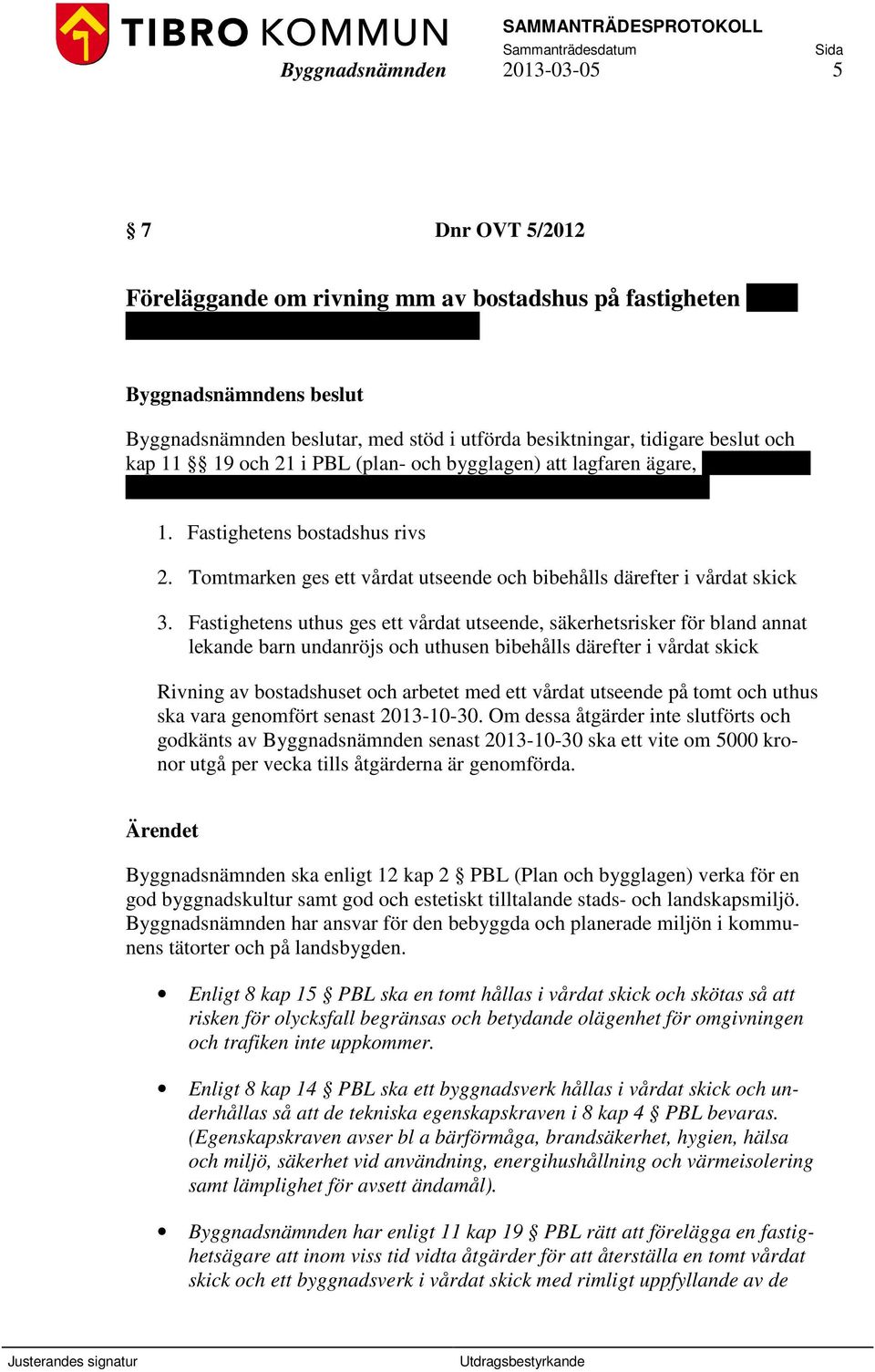 Fastighetens bostadshus rivs 2. Tomtmarken ges ett vårdat utseende och bibehålls därefter i vårdat skick 3.