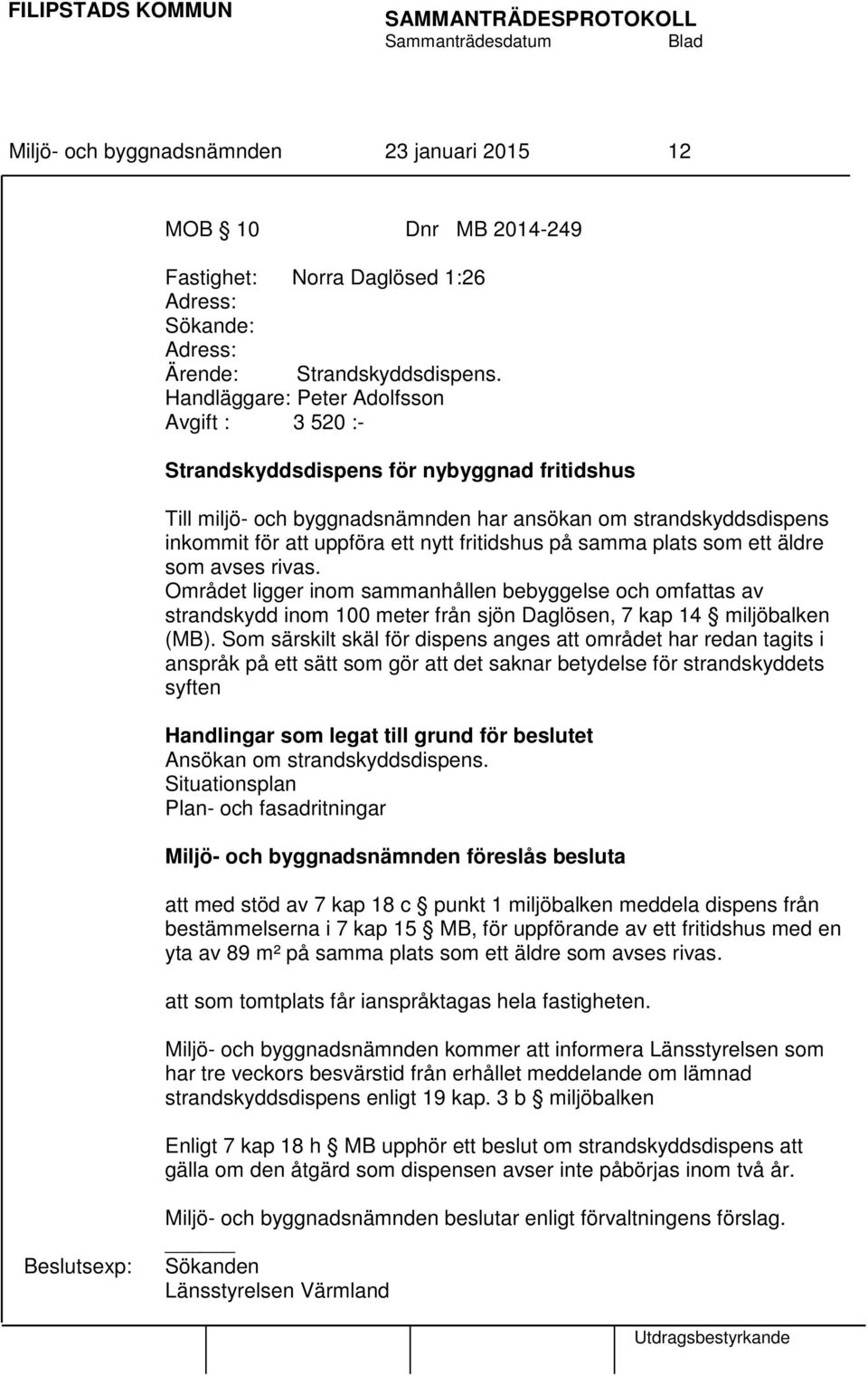 fritidshus på samma plats som ett äldre som avses rivas. Området ligger inom sammanhållen bebyggelse och omfattas av strandskydd inom 100 meter från sjön Daglösen, 7 kap 14 miljöbalken (MB).