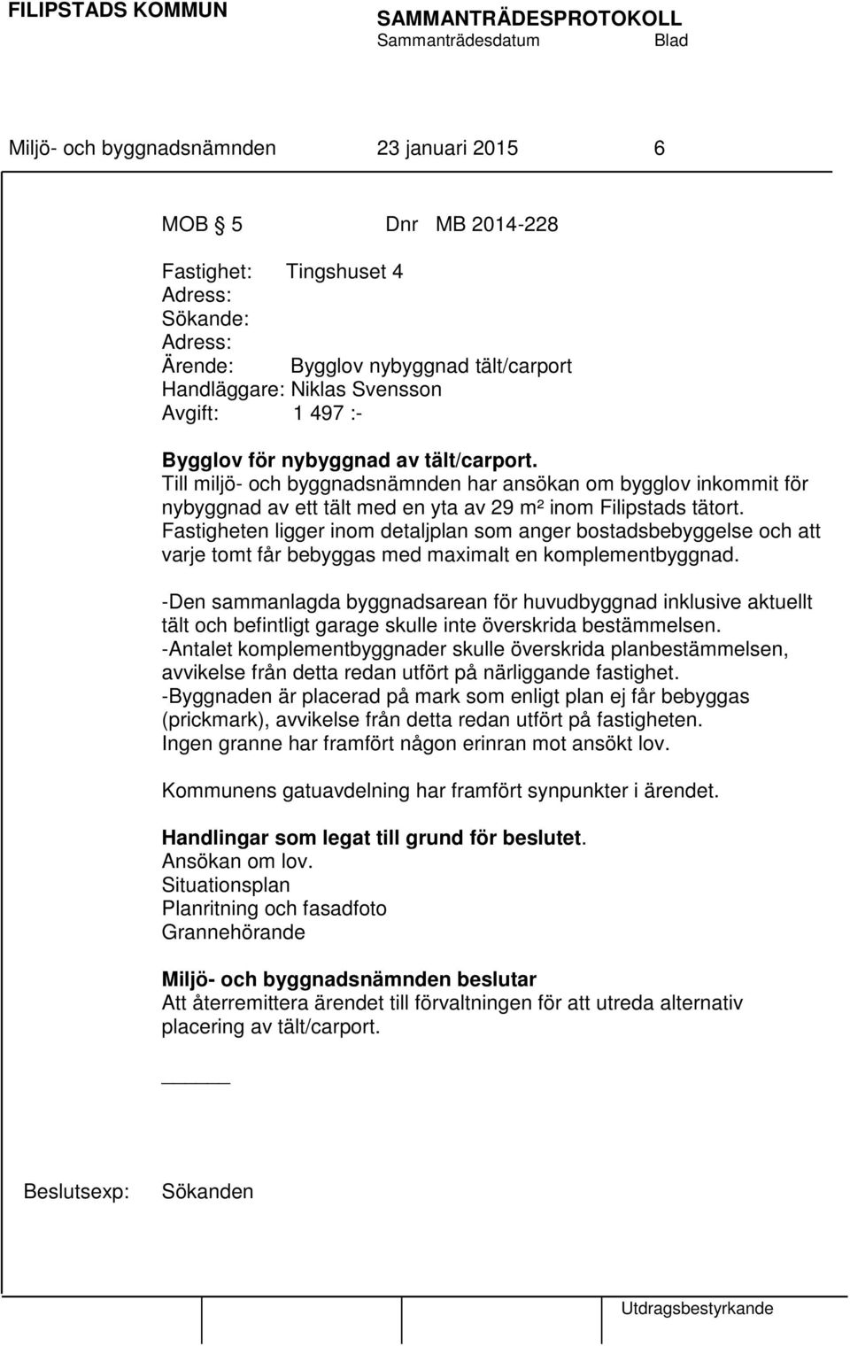 Fastigheten ligger inom detaljplan som anger bostadsbebyggelse och att varje tomt får bebyggas med maximalt en komplementbyggnad.