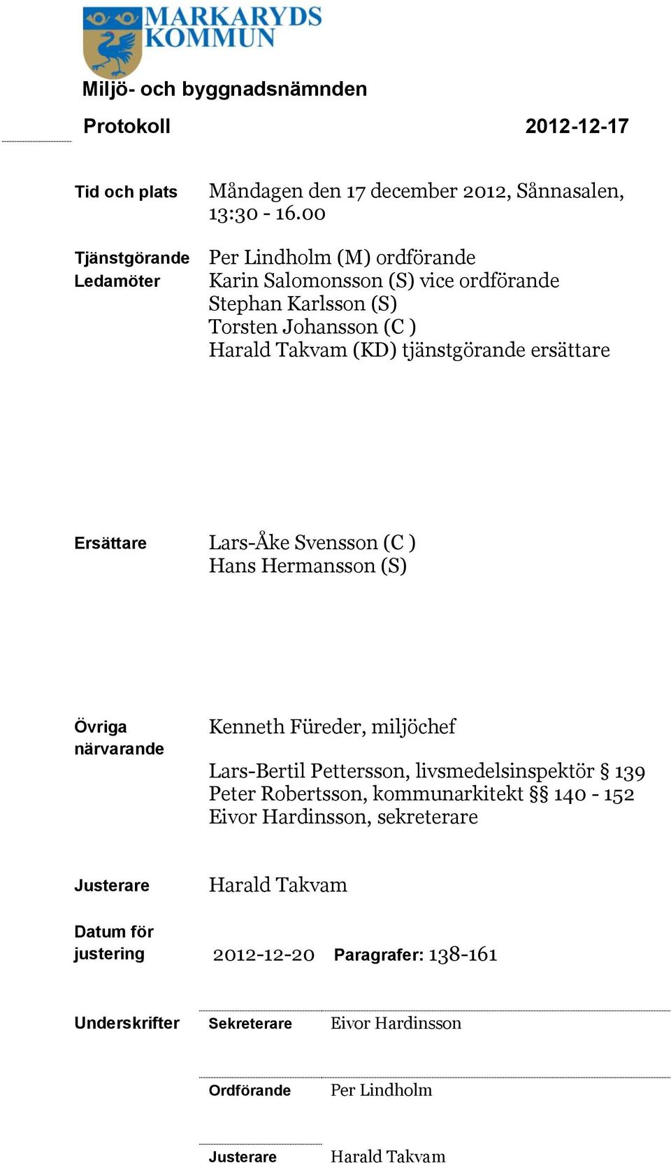 Ersättare Lars-Åke Svensson (C ) Hans Hermansson (S) Övriga närvarande Kenneth Füreder, miljöchef Lars-Bertil Pettersson, livsmedelsinspektör 39 Peter Robertsson,