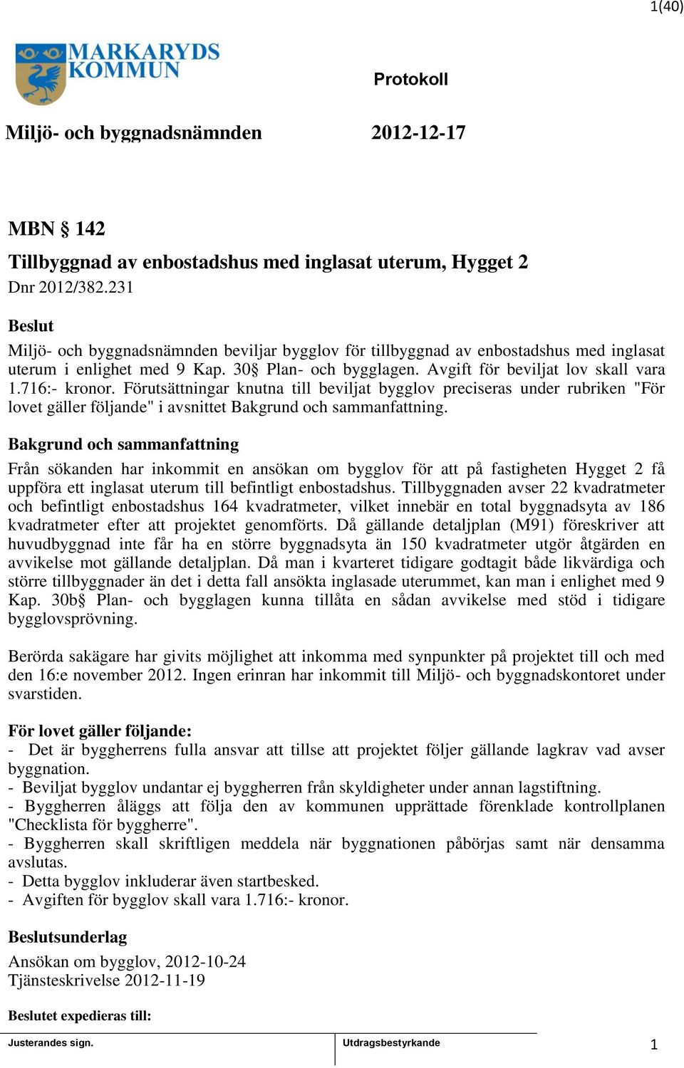 Förutsättningar knutna till beviljat bygglov preciseras under rubriken "För lovet gäller följande" i avsnittet Bakgrund och sammanfattning.