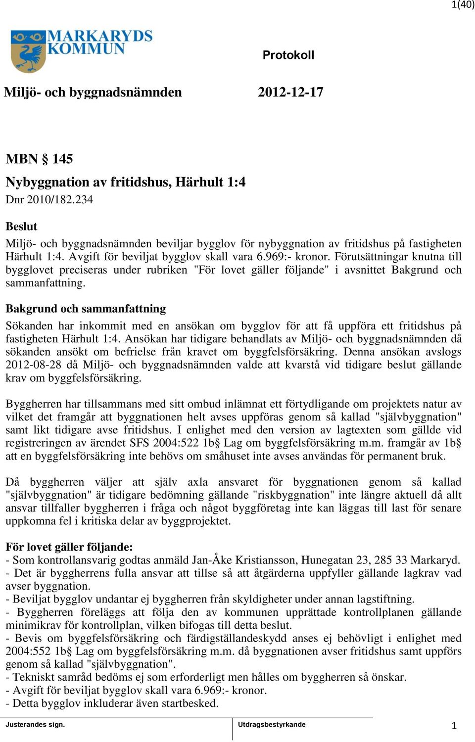 Förutsättningar knutna till bygglovet preciseras under rubriken "För lovet gäller följande" i avsnittet Bakgrund och sammanfattning.