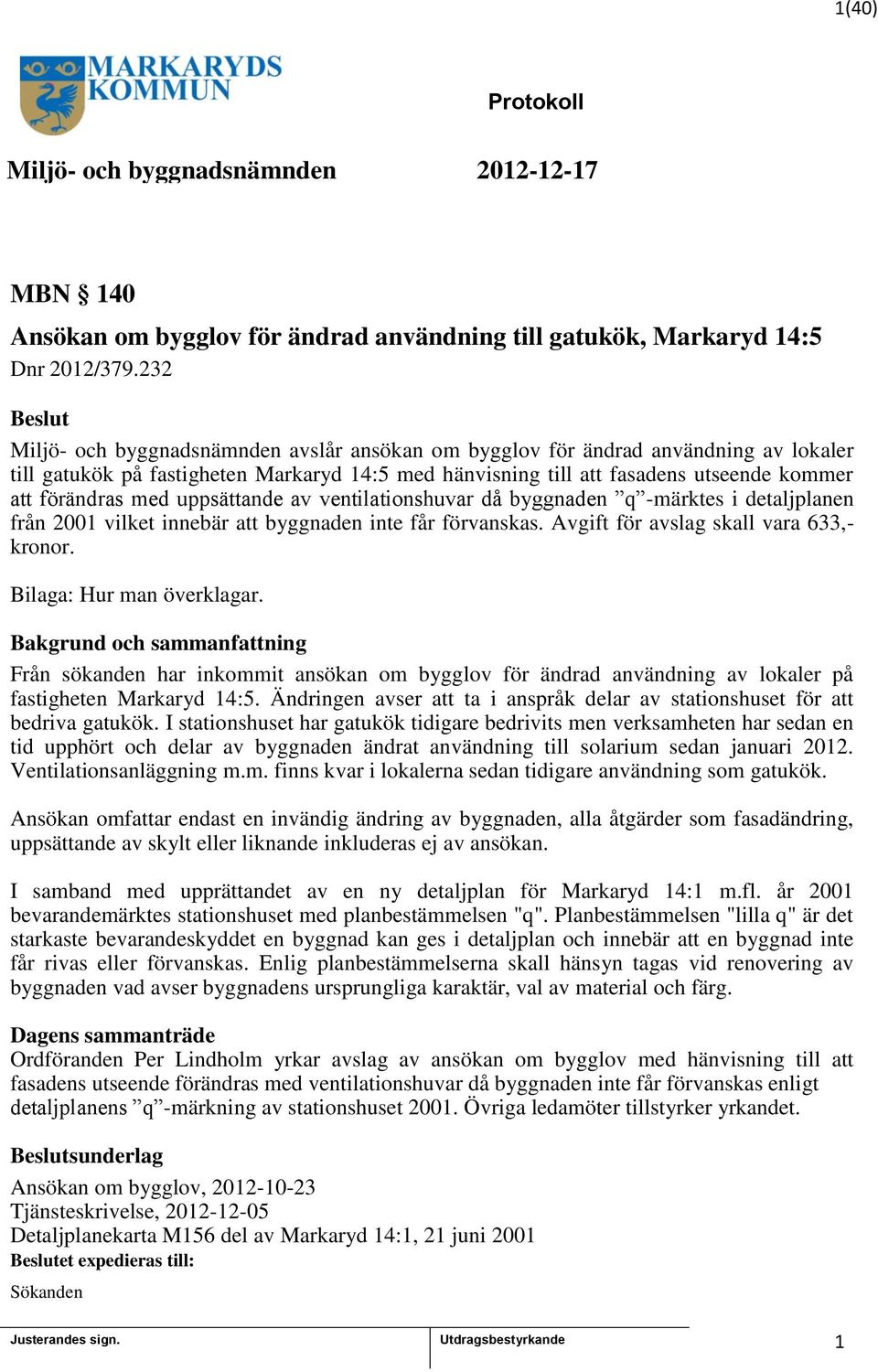 uppsättande av ventilationshuvar då byggnaden q -märktes i detaljplanen från 200 vilket innebär att byggnaden inte får förvanskas. Avgift för avslag skall vara 633,- kronor.