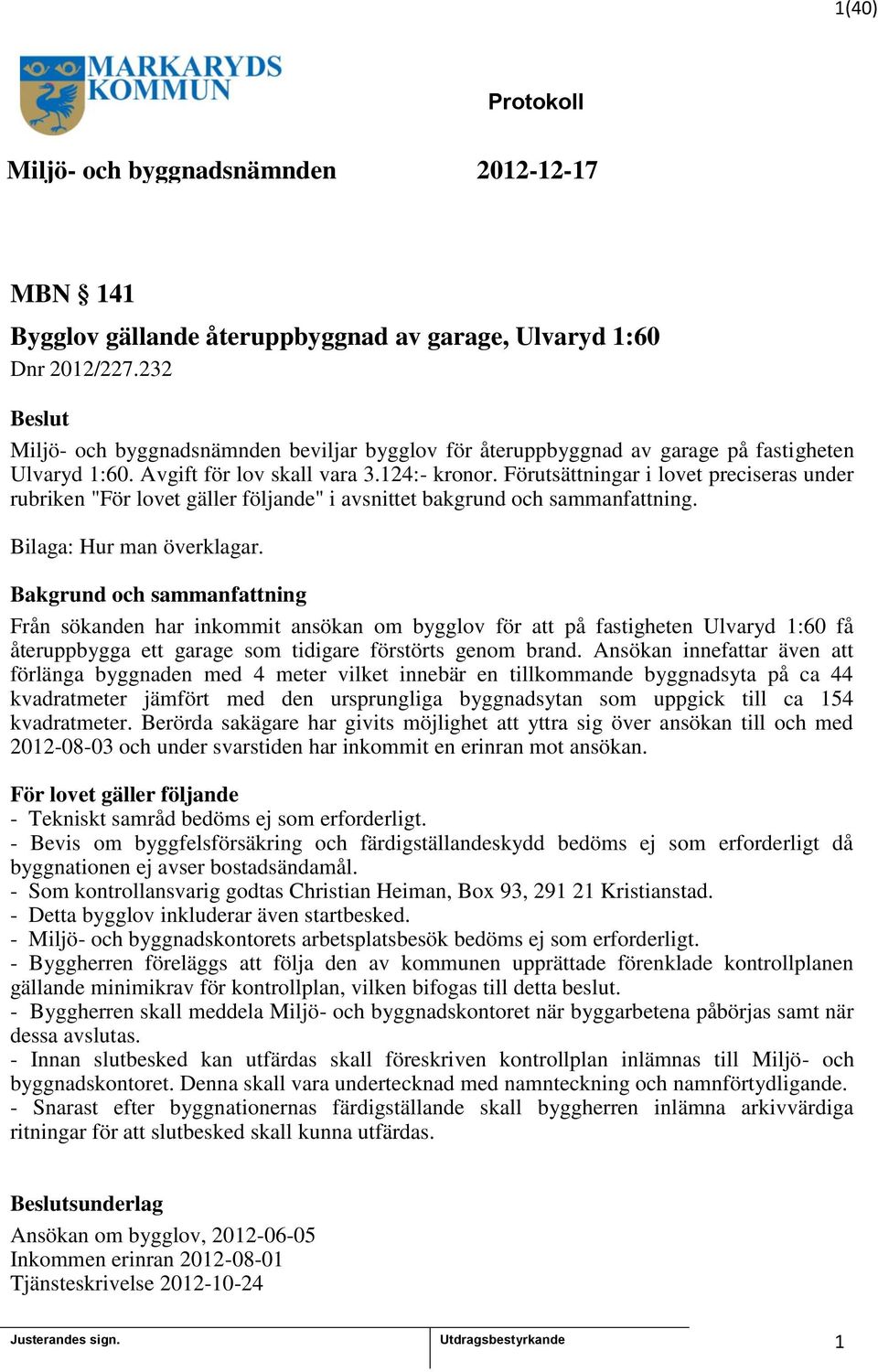 Förutsättningar i lovet preciseras under rubriken "För lovet gäller följande" i avsnittet bakgrund och sammanfattning. Bilaga: Hur man överklagar.