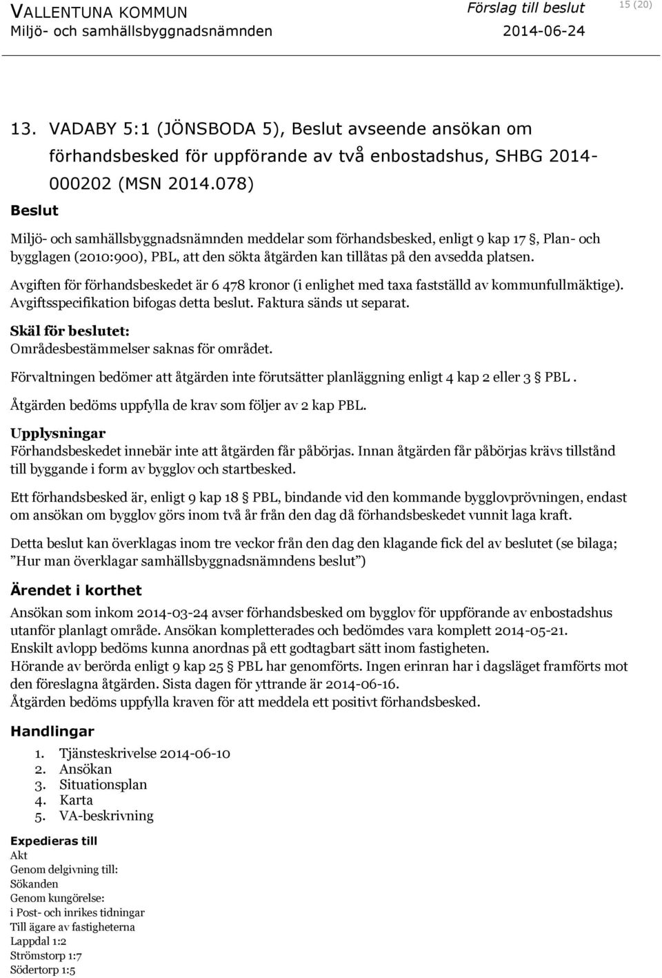 Avgiften för förhandsbeskedet är 6 478 kronor (i enlighet med taxa fastställd av kommunfullmäktige). Avgiftsspecifikation bifogas detta beslut. Faktura sänds ut separat.