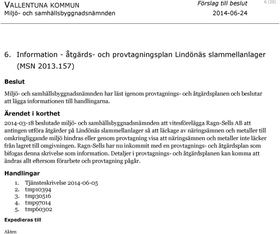 2014-03-18 beslutade miljö- och samhällsbyggnadsnämnden att vitesförelägga Ragn-Sells AB att antingen utföra åtgärder på Lindönäs slammellanlager så att läckage av näringsämnen och metaller till