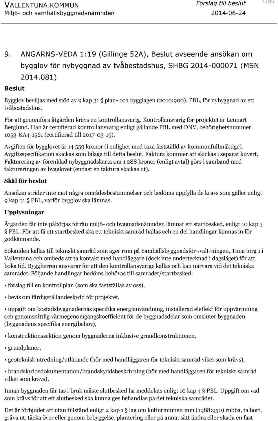 Kontrollansvarig för projektet är Lennart Berglund. Han är certifierad kontrollansvarig enligt gällande PBL med DNV, behörighetsnummer 1053-KA4-1561 (certifierad till 2017-03-19).