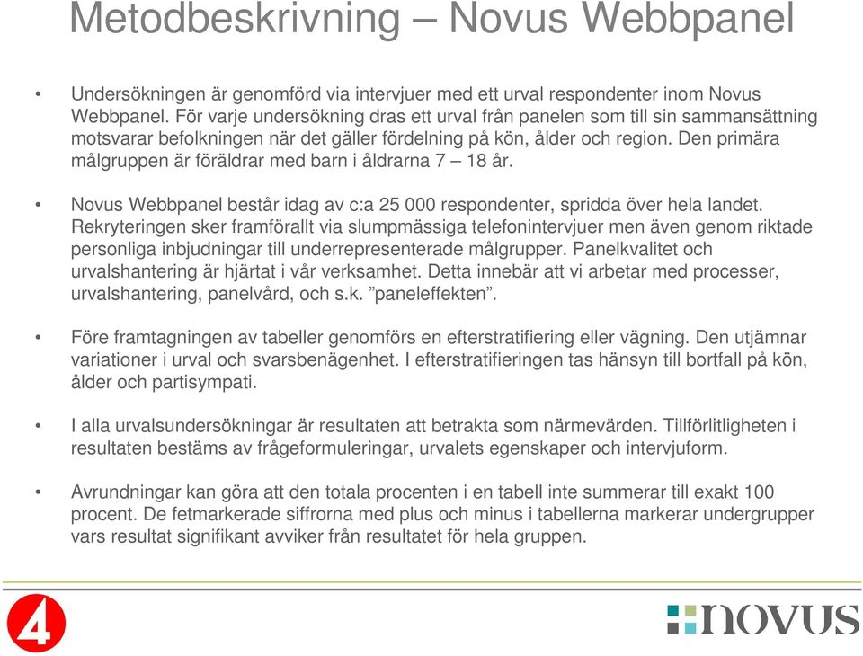 Den primära målgruppen är föräldrar med barn i åldrarna 7 18 år. Novus Webbpanel består idag av c:a 25 000 respondenter, spridda över hela landet.