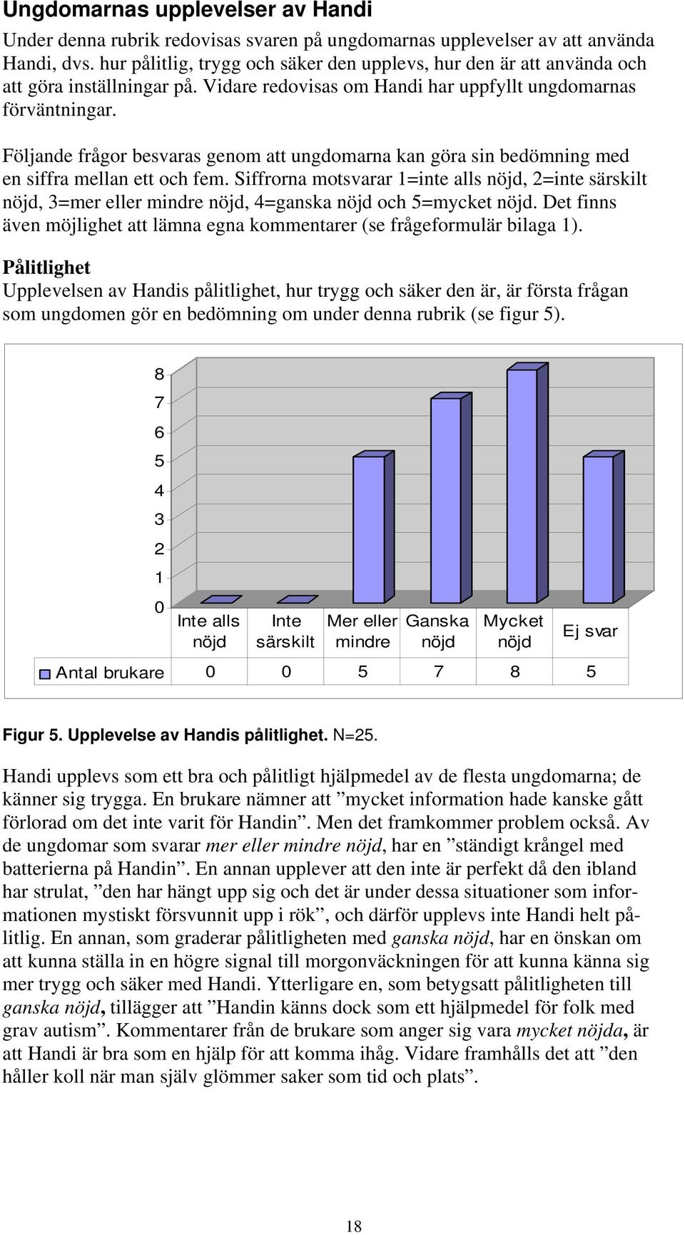 Följande frågor besvaras genom att ungdomarna kan göra sin bedömning med en siffra mellan ett och fem. Siffrorna motsvarar 1=inte alls, 2=inte särskilt, 3=mer eller mindre, 4=ganska och 5=mycket.