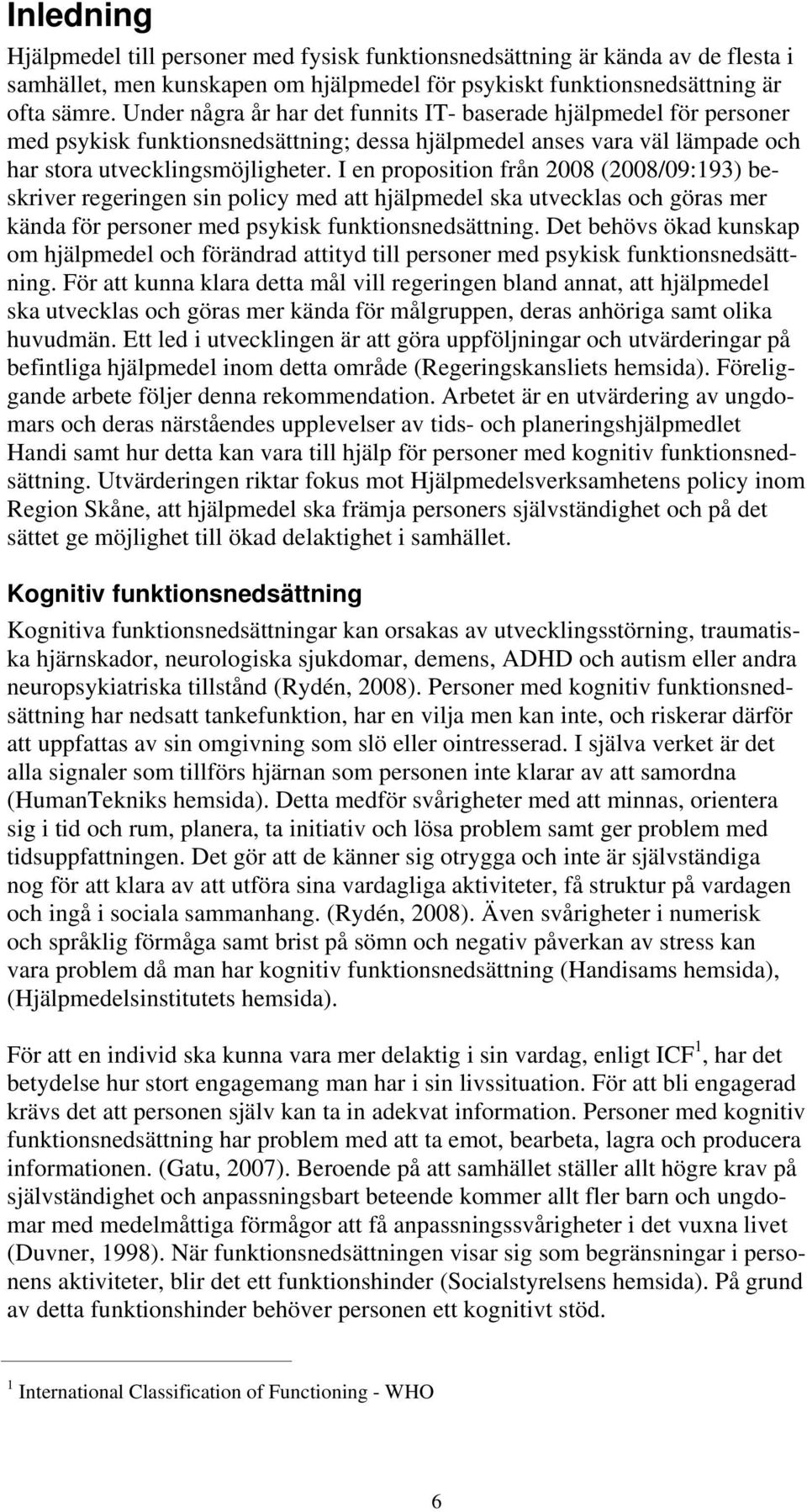 I en proposition från 2008 (2008/09:193) beskriver regeringen sin policy med att hjälpmedel ska utvecklas och göras mer kända för personer med psykisk funktionsnedsättning.