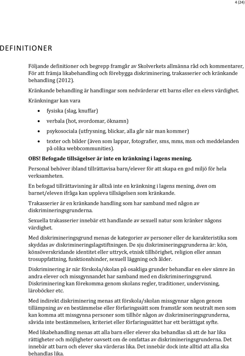 Kränkningar kan vara fysiska (slag, knuffar) verbala (hot, svordomar, öknamn) psykosociala (utfrysning, blickar, alla går när man kommer) texter och bilder (även som lappar, fotografier, sms, mms,