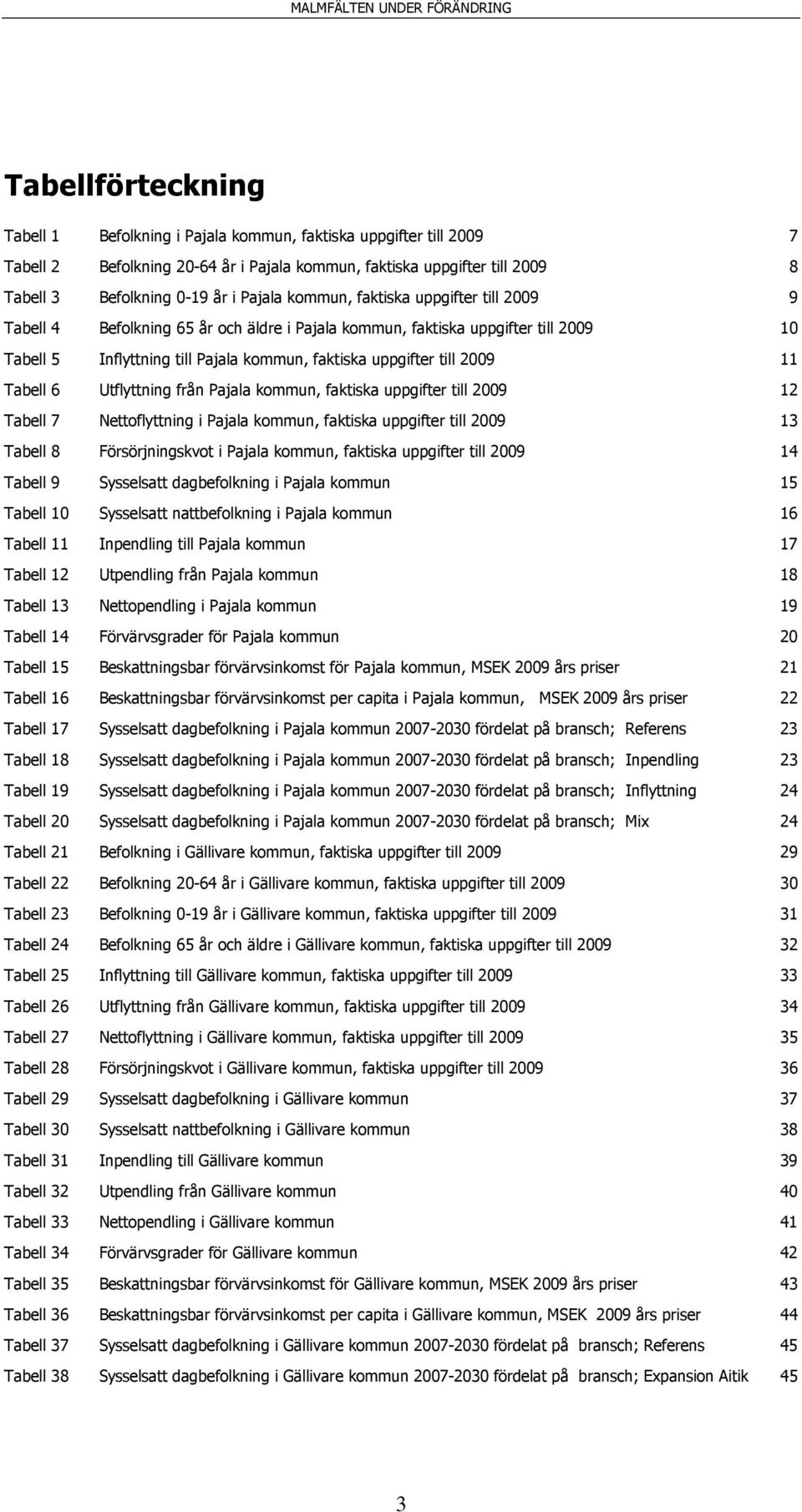 Tabell 6 Utflyttning från Pajala kommun, faktiska uppgifter till 2009 12 Tabell 7 Nettoflyttning i Pajala kommun, faktiska uppgifter till 2009 13 Tabell 8 Försörjningskvot i Pajala kommun, faktiska