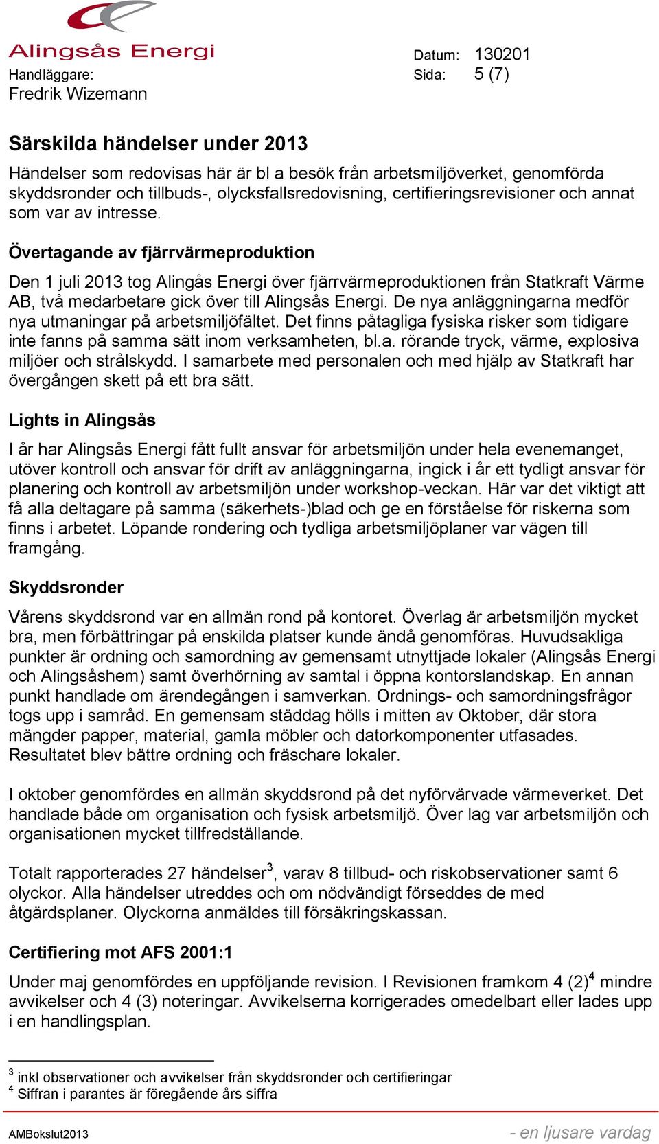 Övertagande av fjärrvärmeproduktion Den 1 juli 2013 tog Alingås Energi över fjärrvärmeproduktionen från Statkraft Värme AB, två medarbetare gick över till Alingsås Energi.