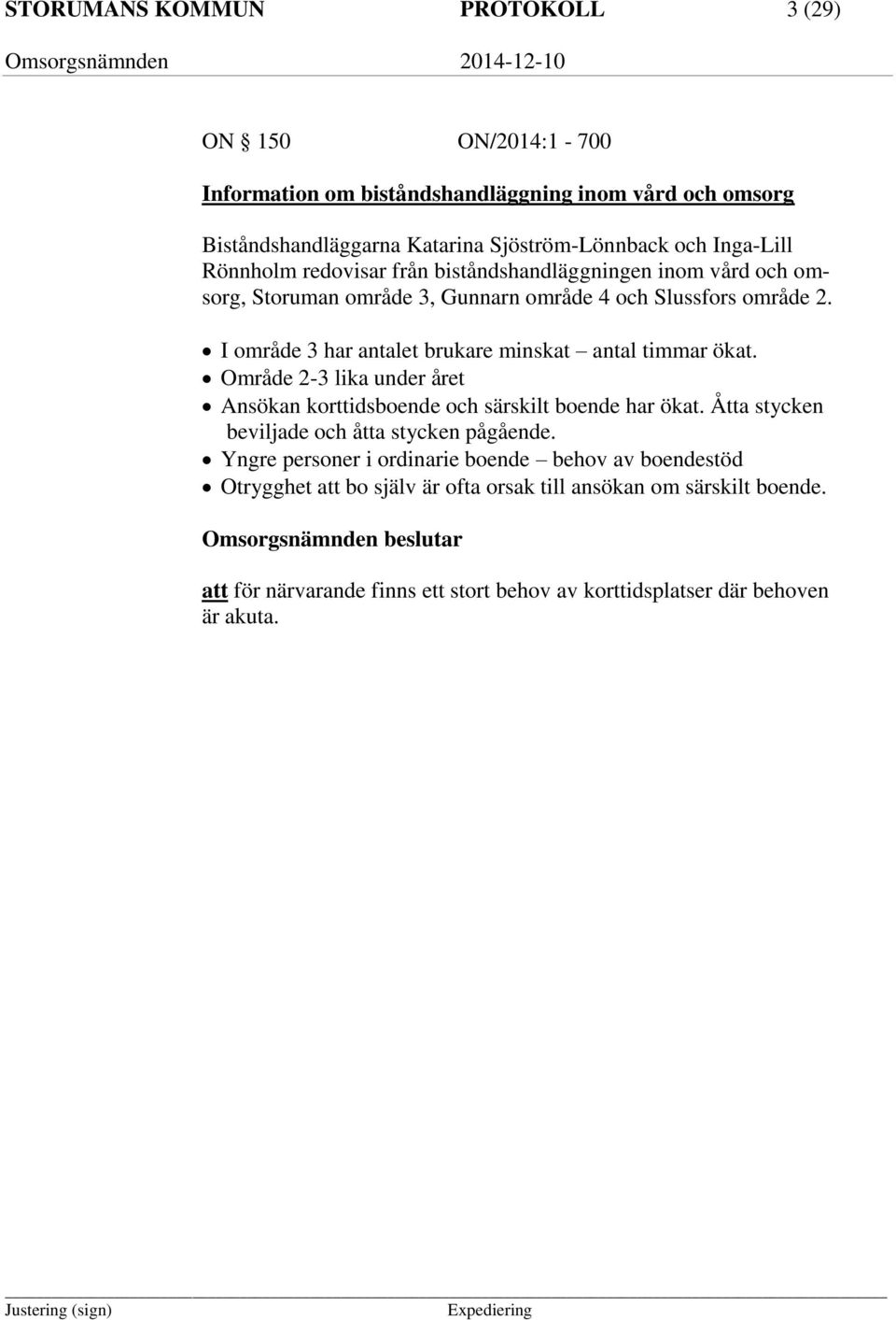 I område 3 har antalet brukare minskat antal timmar ökat. Område 2-3 lika under året Ansökan korttidsboende och särskilt boende har ökat.