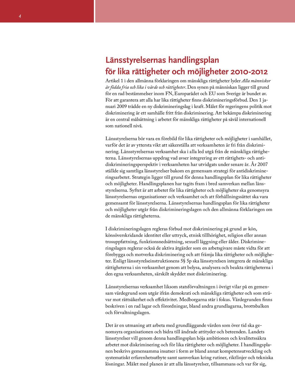 För att garantera att alla har lika rättigheter finns diskrimineringsförbud. Den 1 januari 2009 trädde en ny diskrimineringslag i kraft.